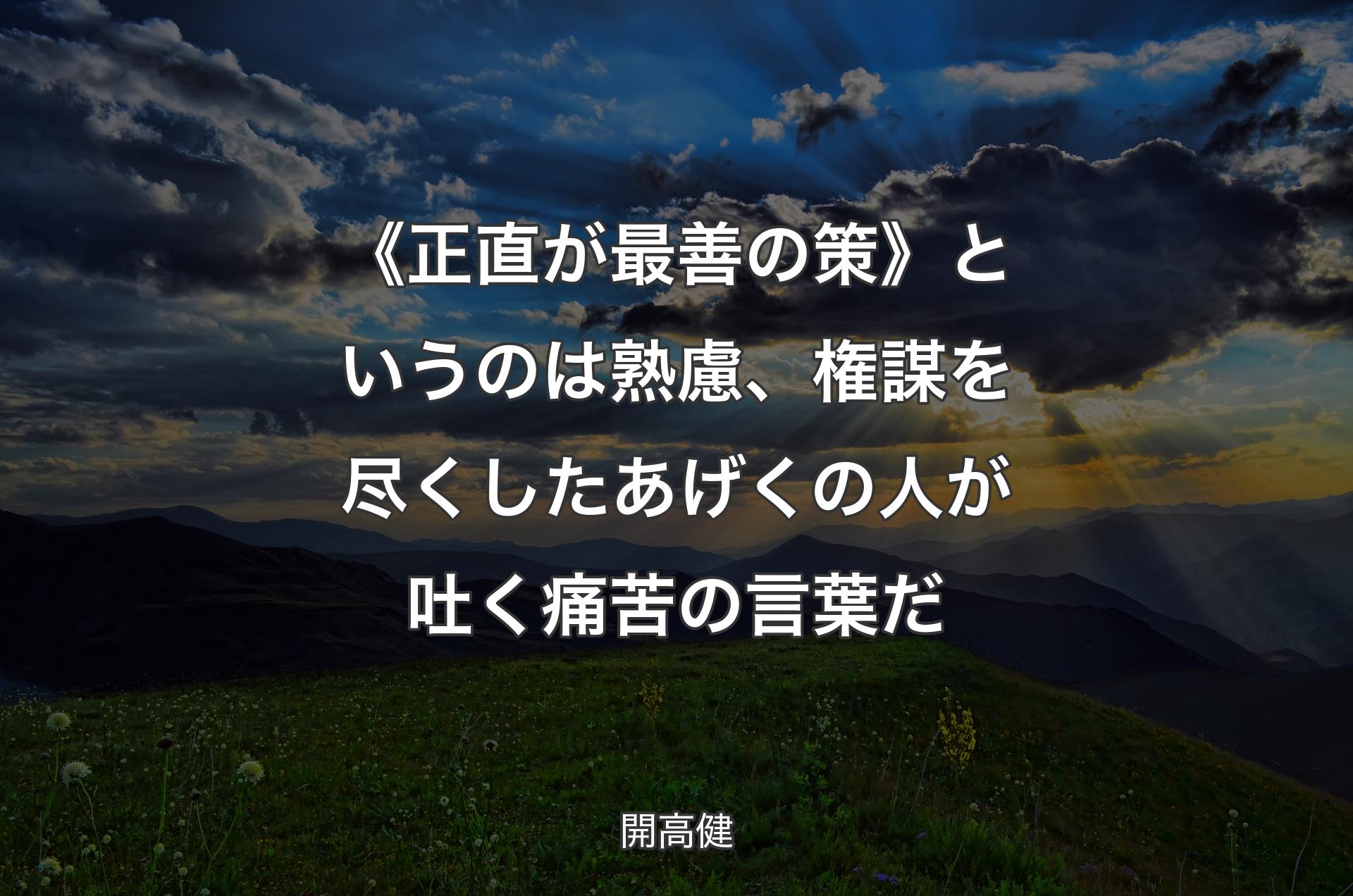 《正直が最善の策》というのは熟慮、権謀を尽くしたあげくの人が吐く痛苦の言葉だ - 開高健