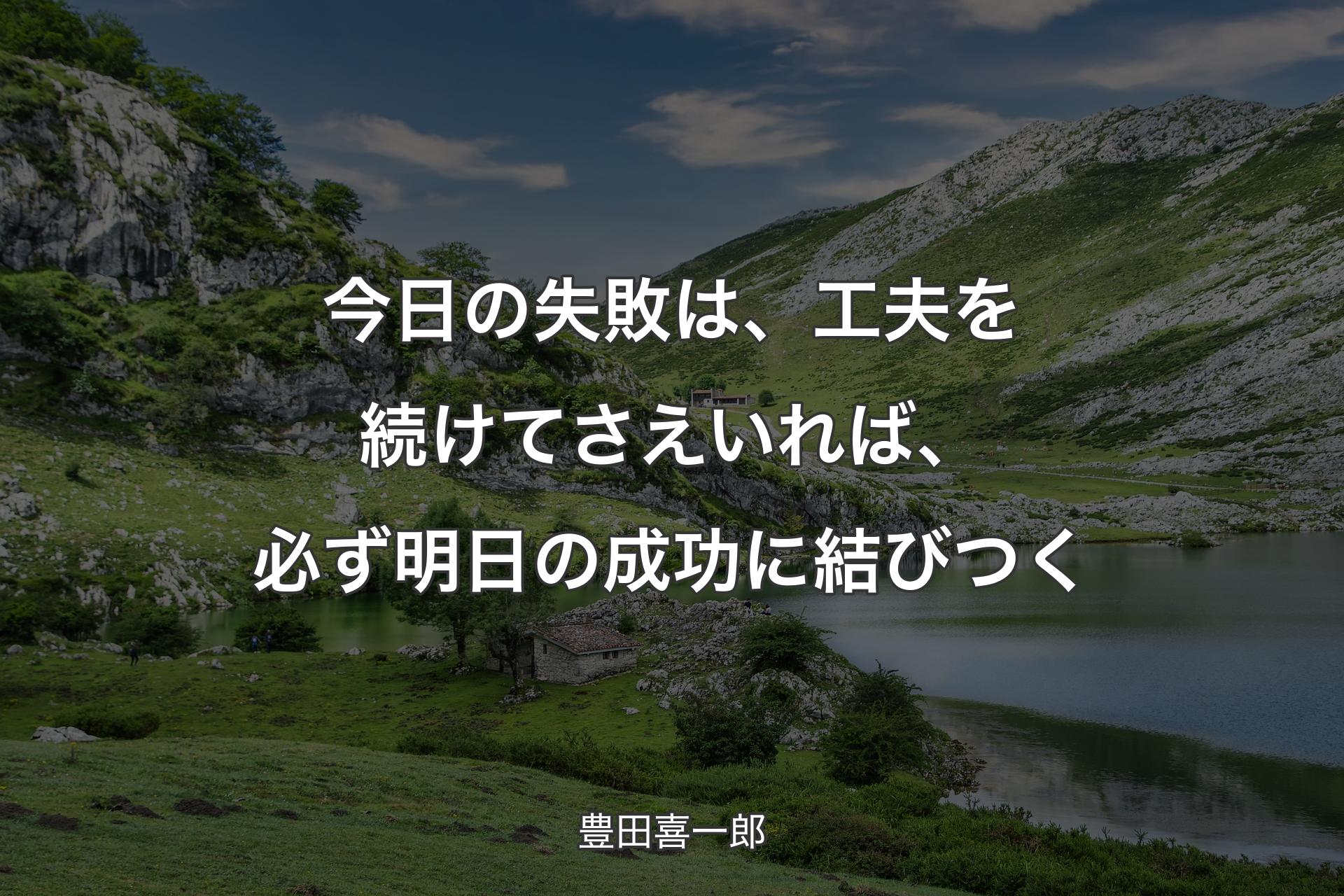 今日の失敗は、工夫を続けてさえいれば、必ず明日の成功に結びつく - 豊田喜一郎