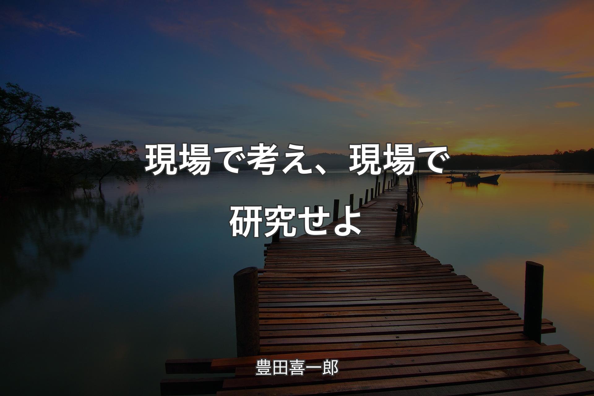 【背景3】現場で考え、現場で研究せよ - 豊田喜一郎