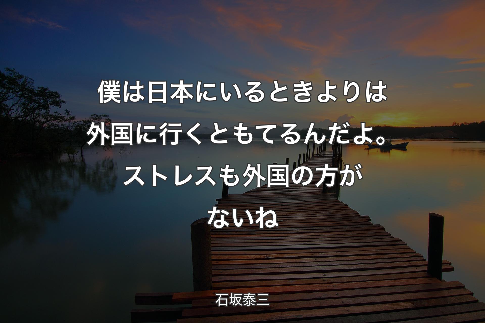 僕は日本にいるときよりは外国に行くともてるんだよ。ストレスも外国の方がないね - 石坂泰三