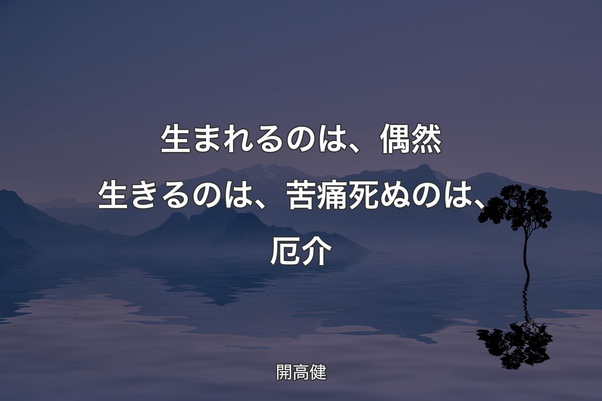 【背景4】生まれるのは、偶然 生きるのは、苦痛 死ぬのは、厄介 - 開高健