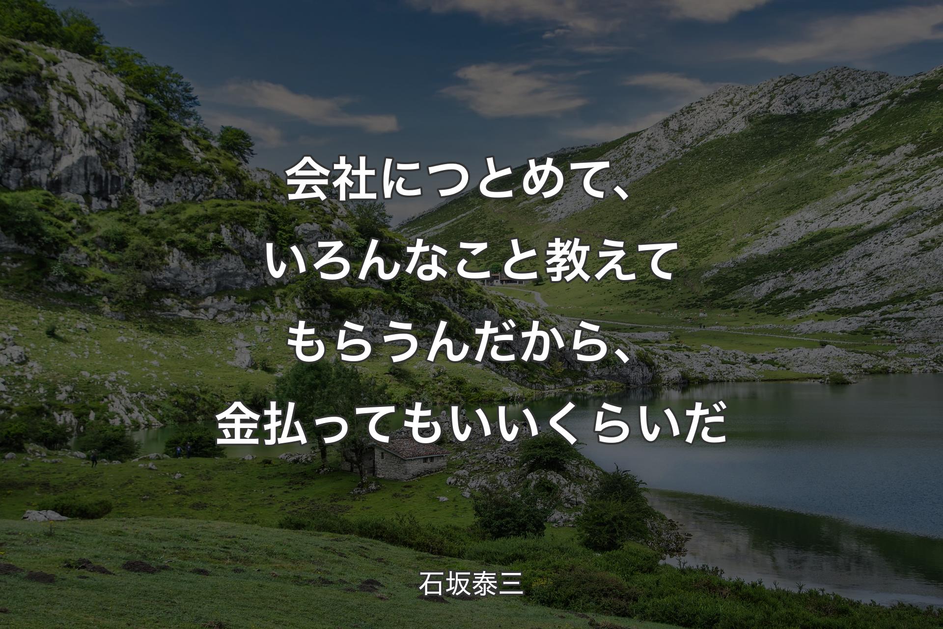 会社につとめて、いろんなこと教えてもらうんだから、金払ってもいいくらいだ - 石坂泰三