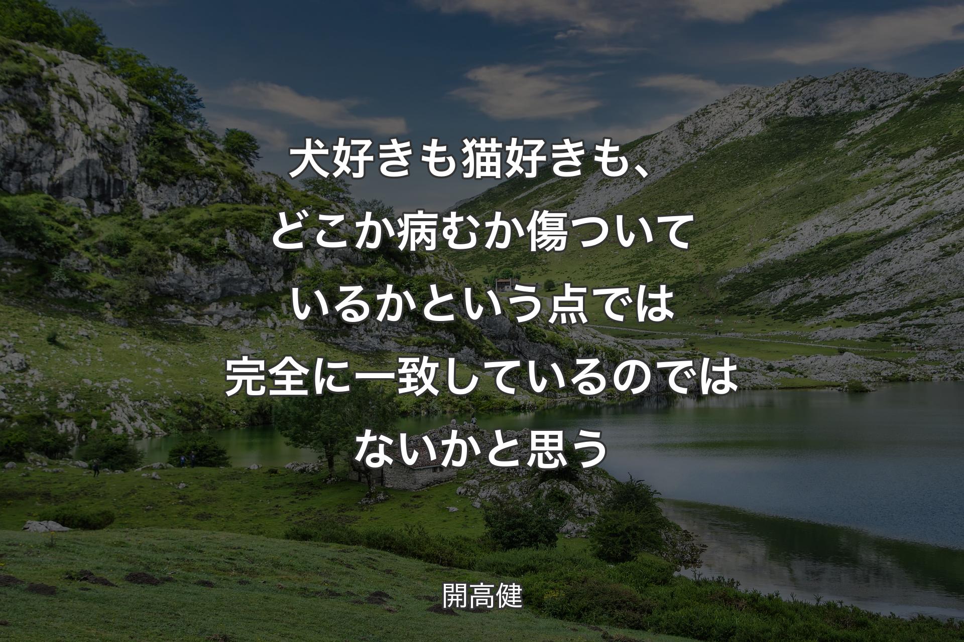 犬好きも猫好きも、どこか病むか傷ついているかという点では完全に一致しているのではないかと思う - 開高健