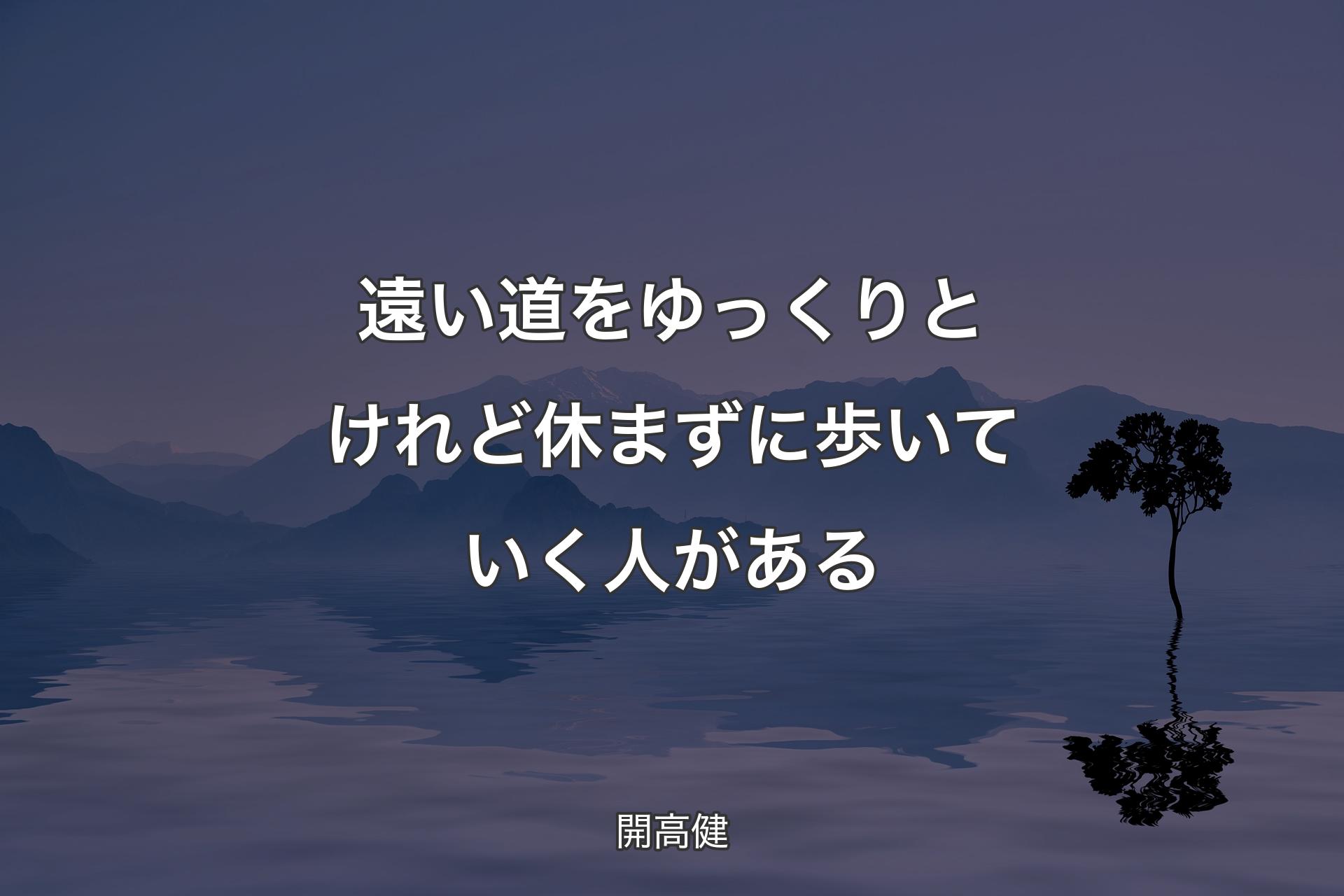 【背景4】遠い道をゆっくりと けれど休まずに歩いていく人がある - 開高健