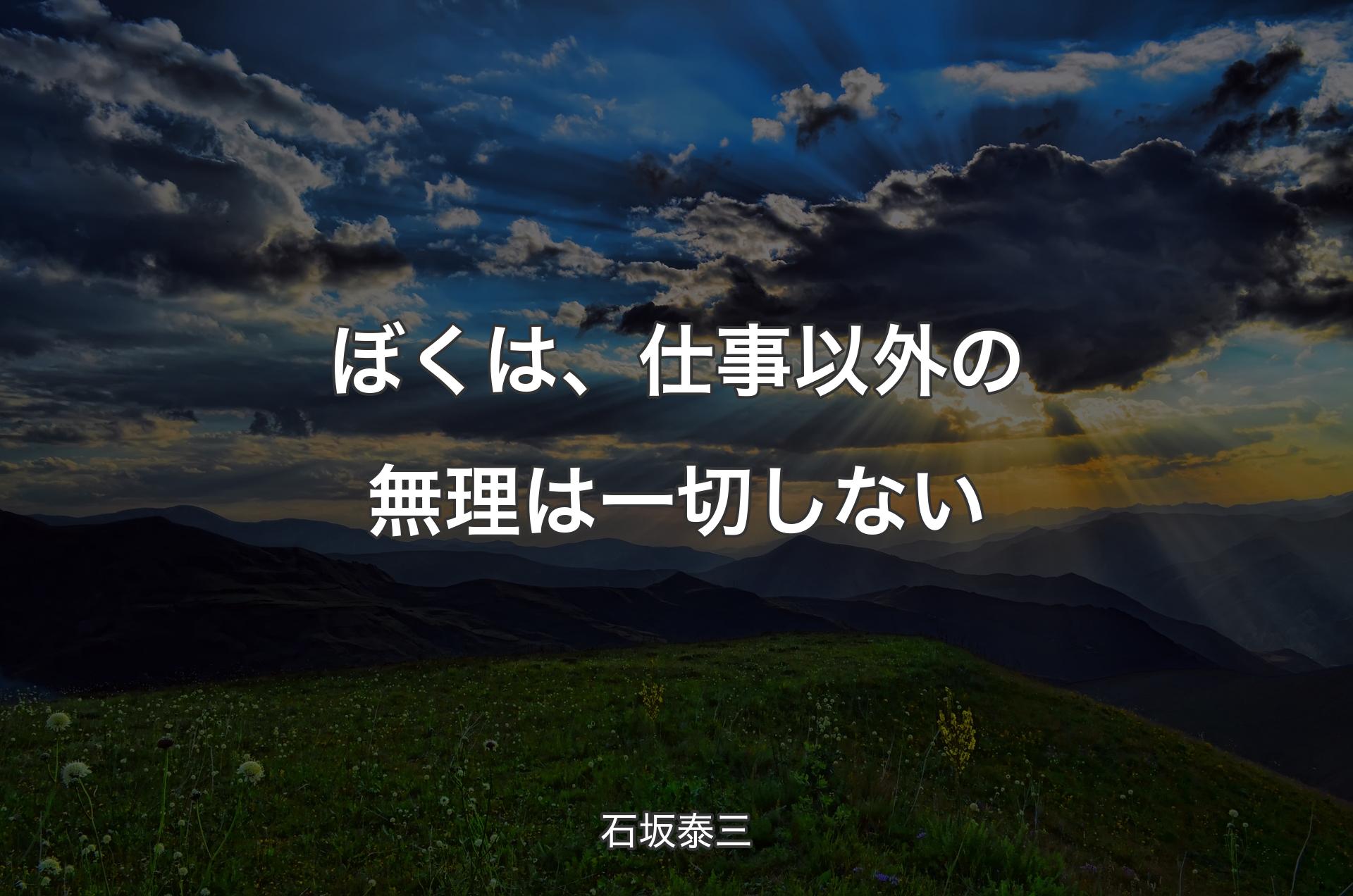 ぼくは、仕事以外の無理は一切しない - 石坂泰三