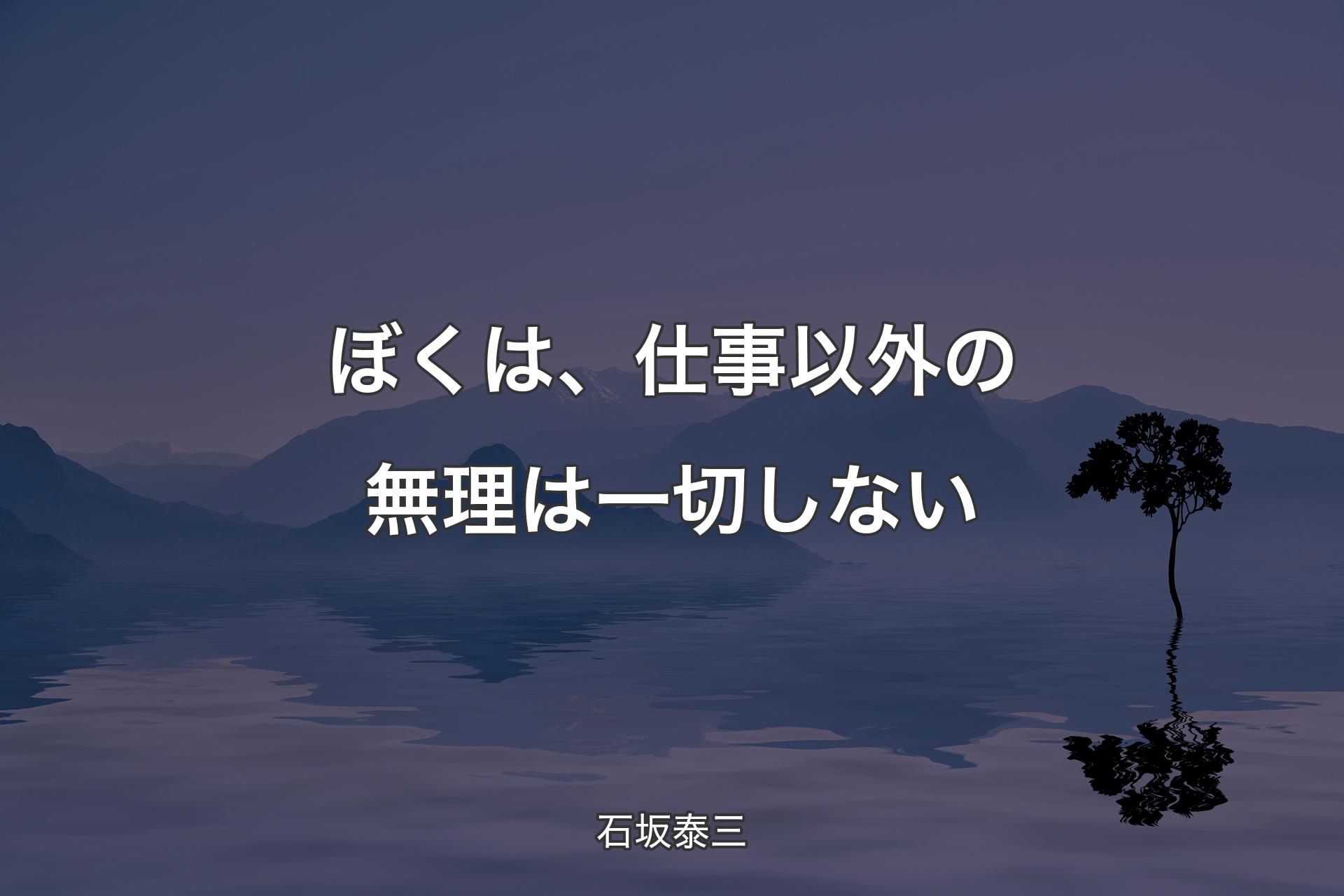 【背景4】ぼくは、仕事以外の無理は一切しない - 石坂泰三