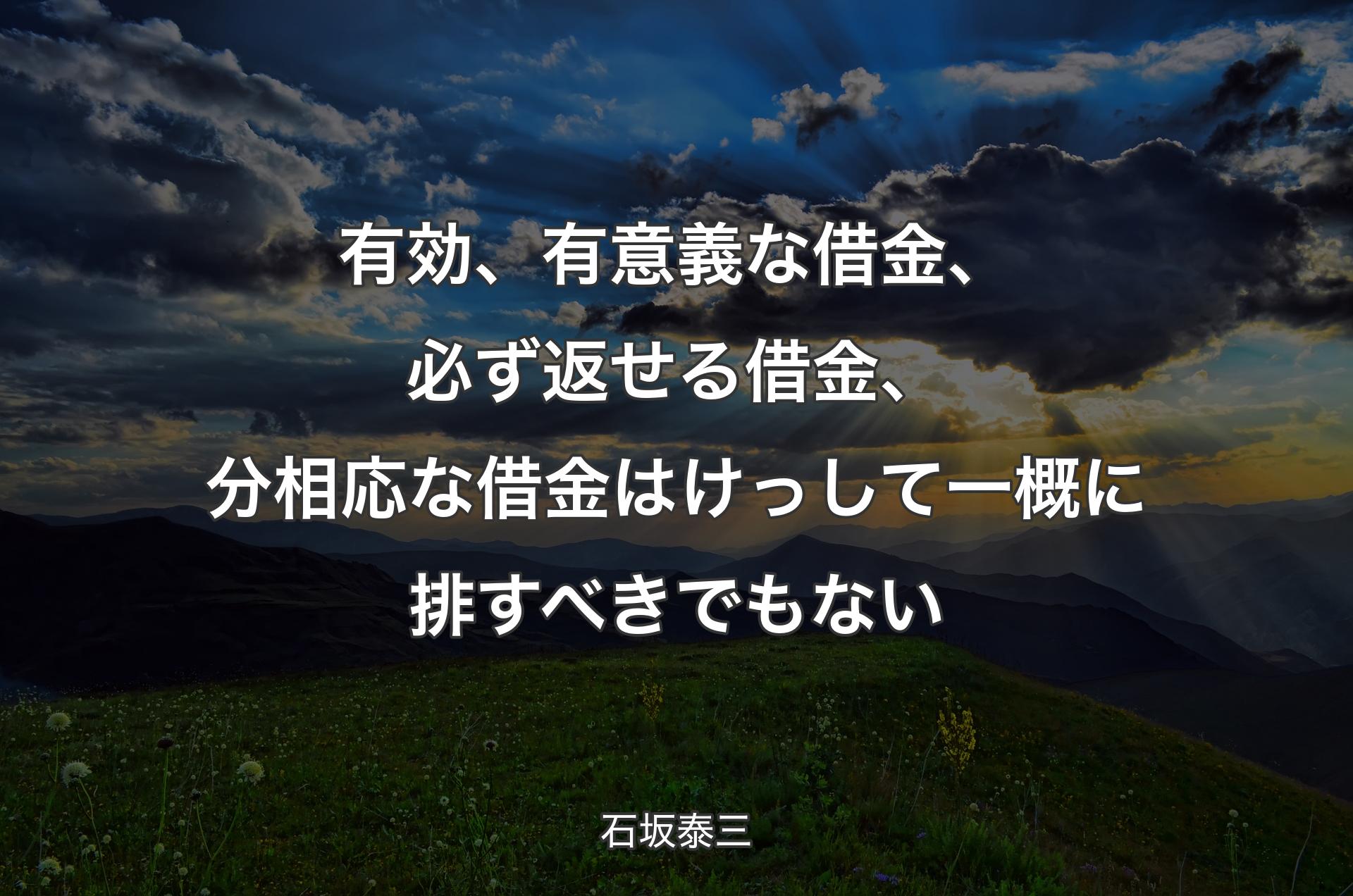 有効、有意義な借金、必ず返せる借金、分相応な借金はけっして一概に排すべきでもない - 石坂泰三