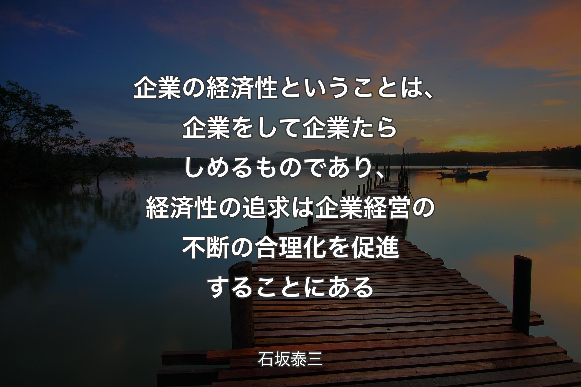 【背景3】企業の経済性ということは、企業をして企業たらしめるものであり、経済性の追求は企業経営の不断の合理化を促進することにある - 石坂泰三