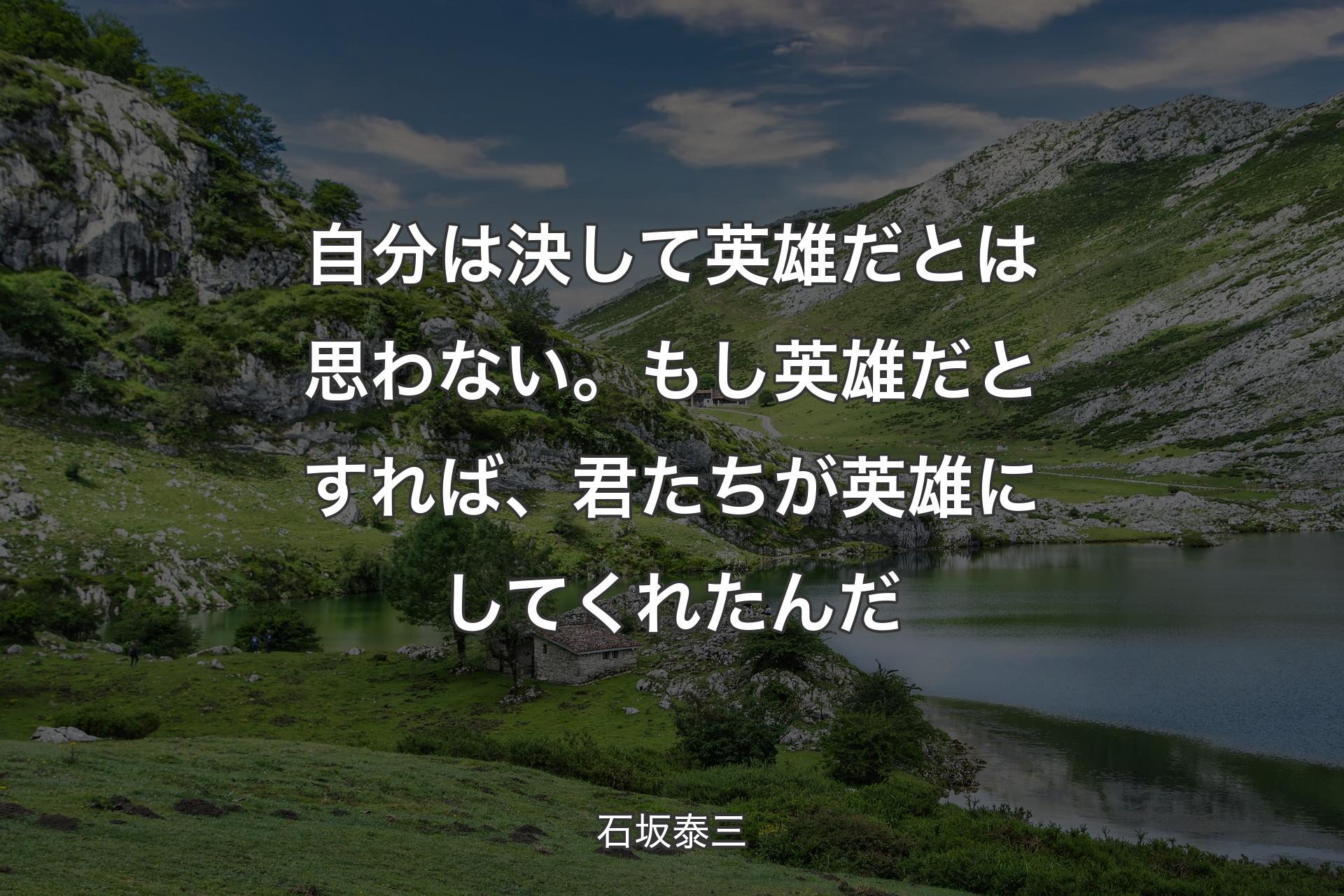 自分は決して英雄だとは思わない。もし英雄だとすれば、君た�ちが英雄にしてくれたんだ - 石坂泰三