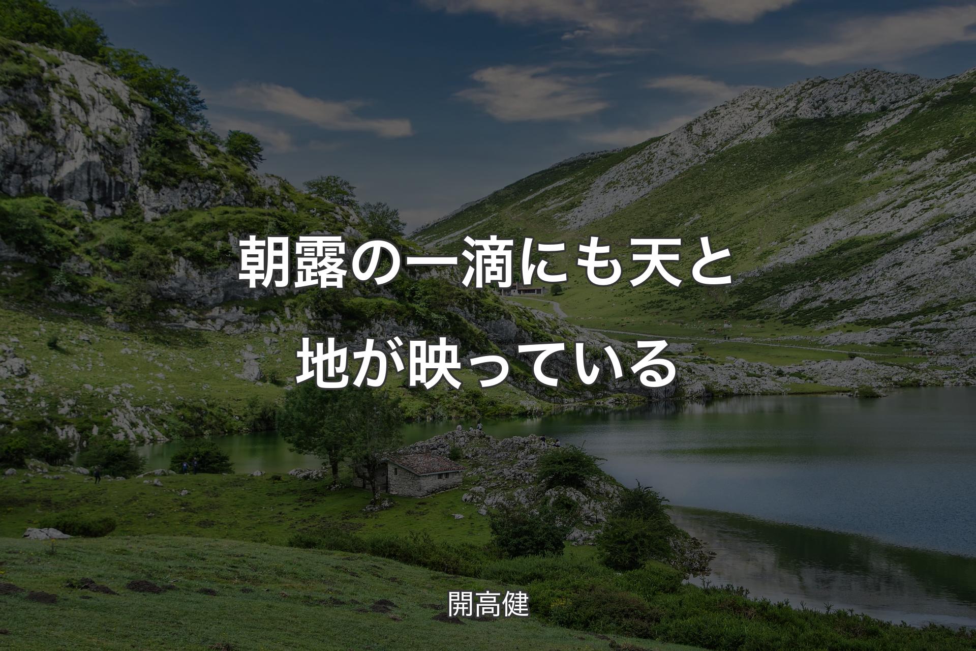 【背景1】朝露の一滴にも天と地が映っている - 開高健