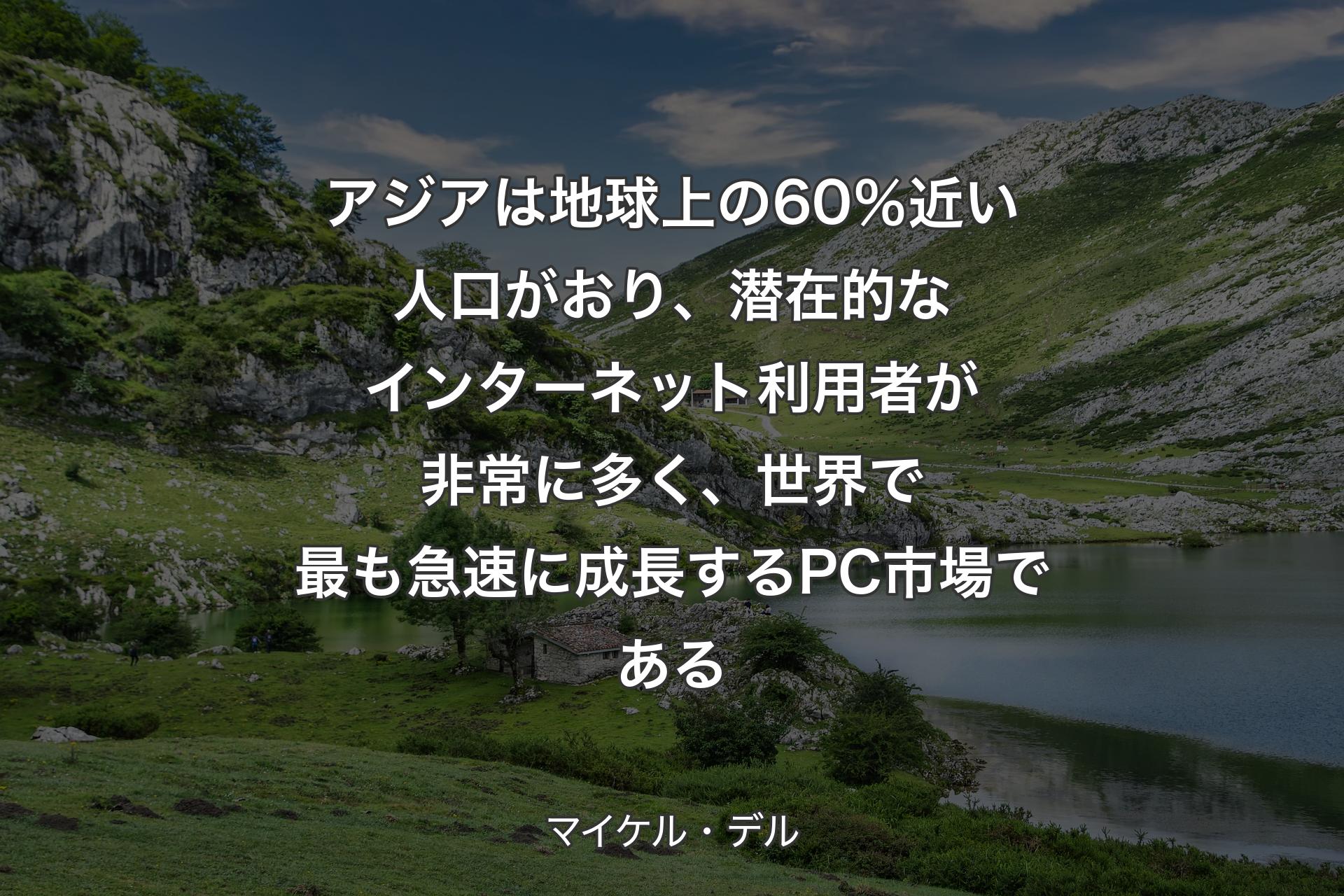 【背景1】アジアは地球上の60％近い人口がおり、潜在的なインターネット利用者が非常に多く、世界で最も急速に成長するPC市場である - マイケル・デル