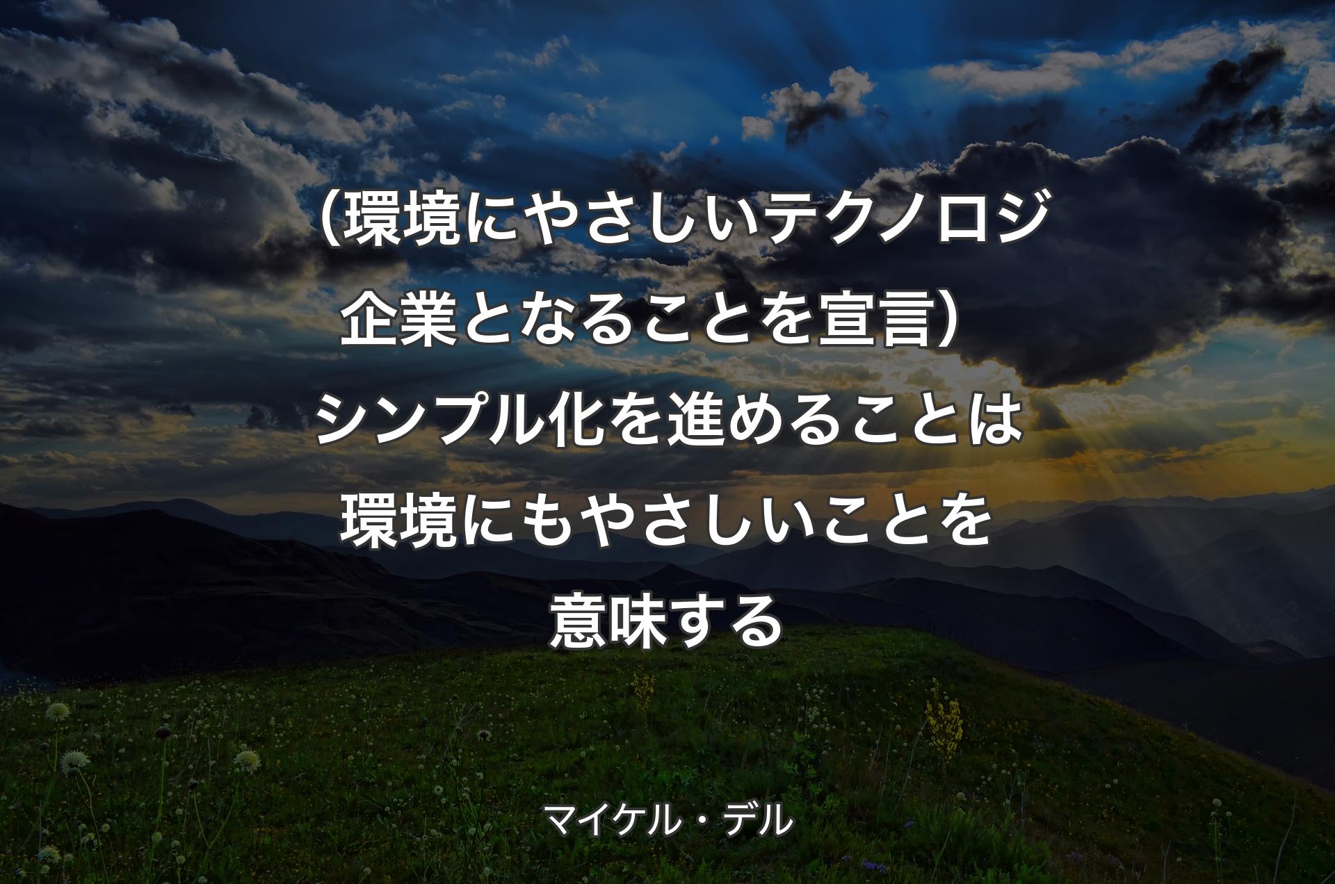 （環境にやさしいテクノロジ企業となることを宣言）シンプル化を進めることは環境にもやさしいことを意味する - マイケル・デル