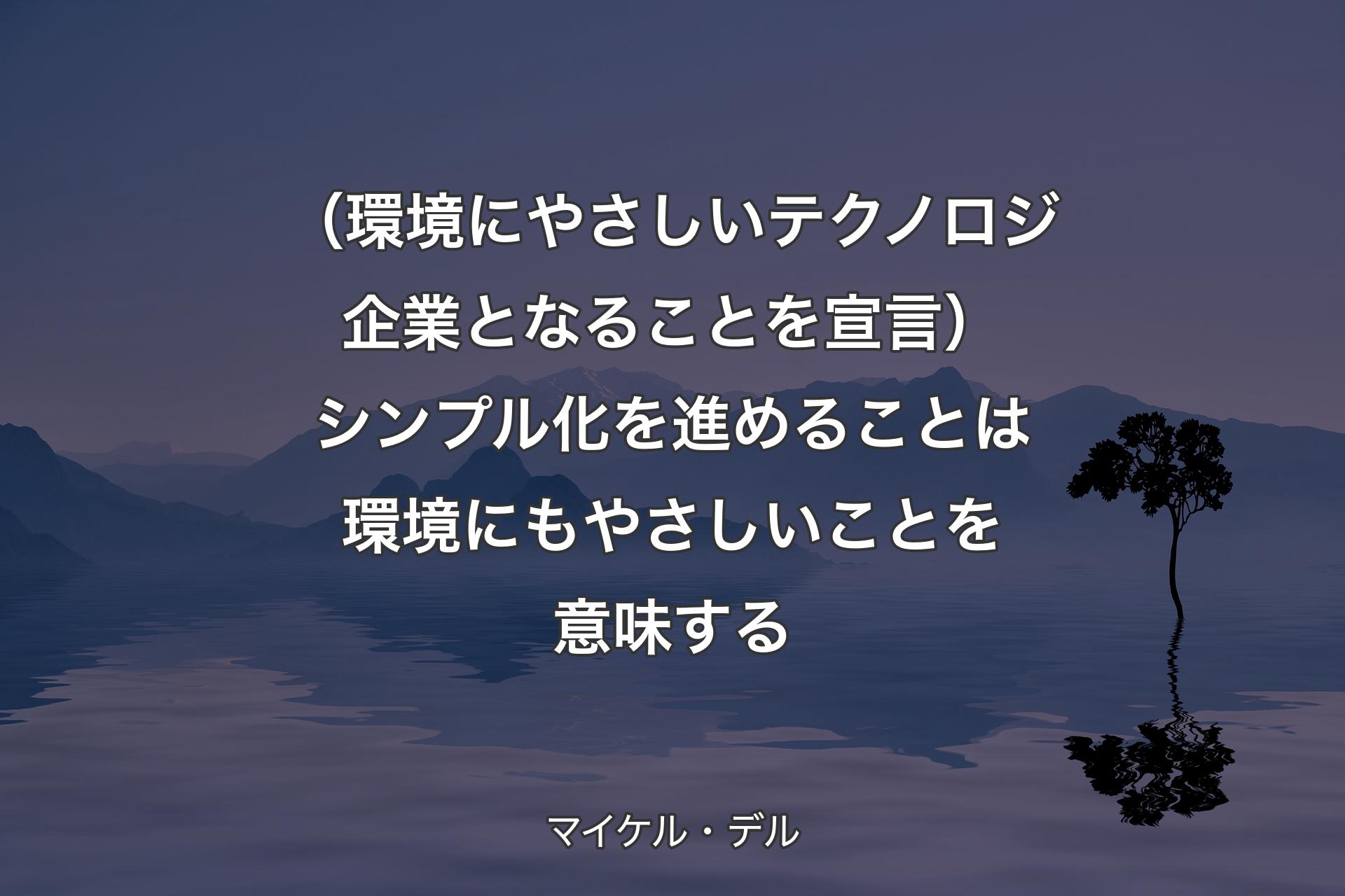 【背景4】（環境にやさしいテクノロジ企業となることを宣言）シンプル化を進めることは環境にもやさしいことを意味する - マイケル・デル