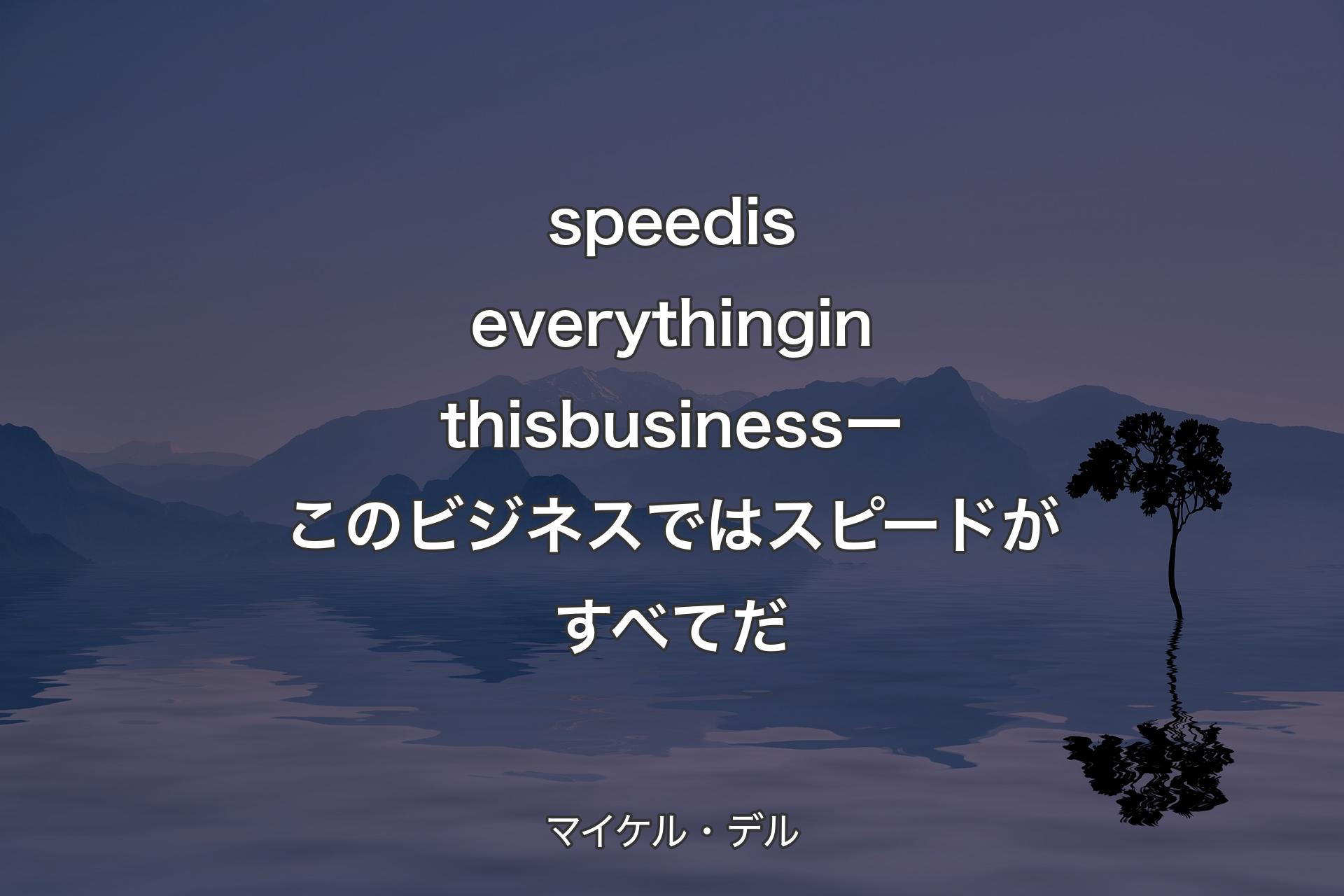 【背景4】speed is everything in this business ー このビジネスではスピードがすべてだ - マイケル・デル