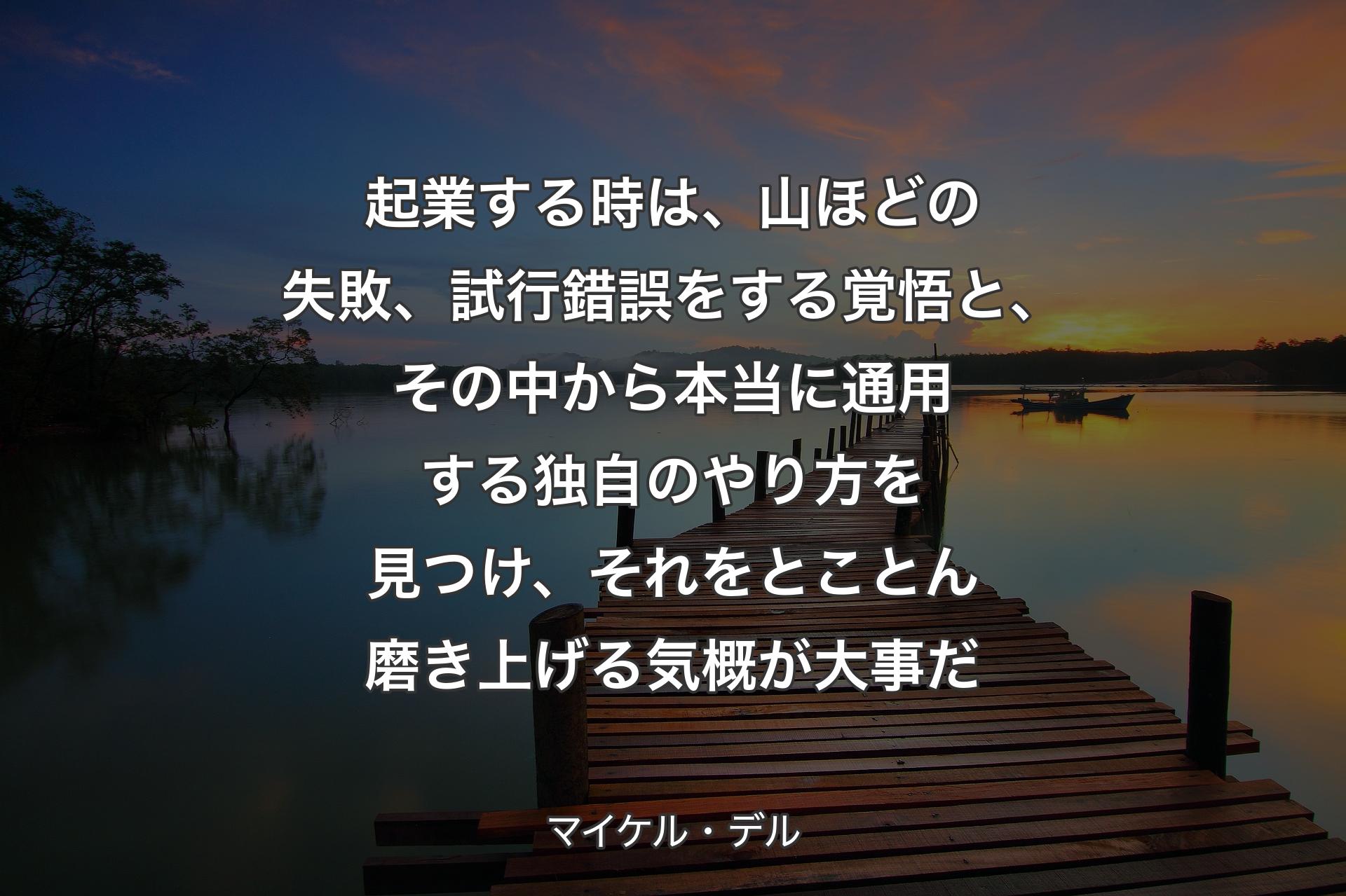 起業する時は、山ほどの失敗、試行錯誤をする覚悟と、その中から本当に通用する独自のやり方を見つけ、それをとことん磨き上げる気概が大事だ - マイケル・デル