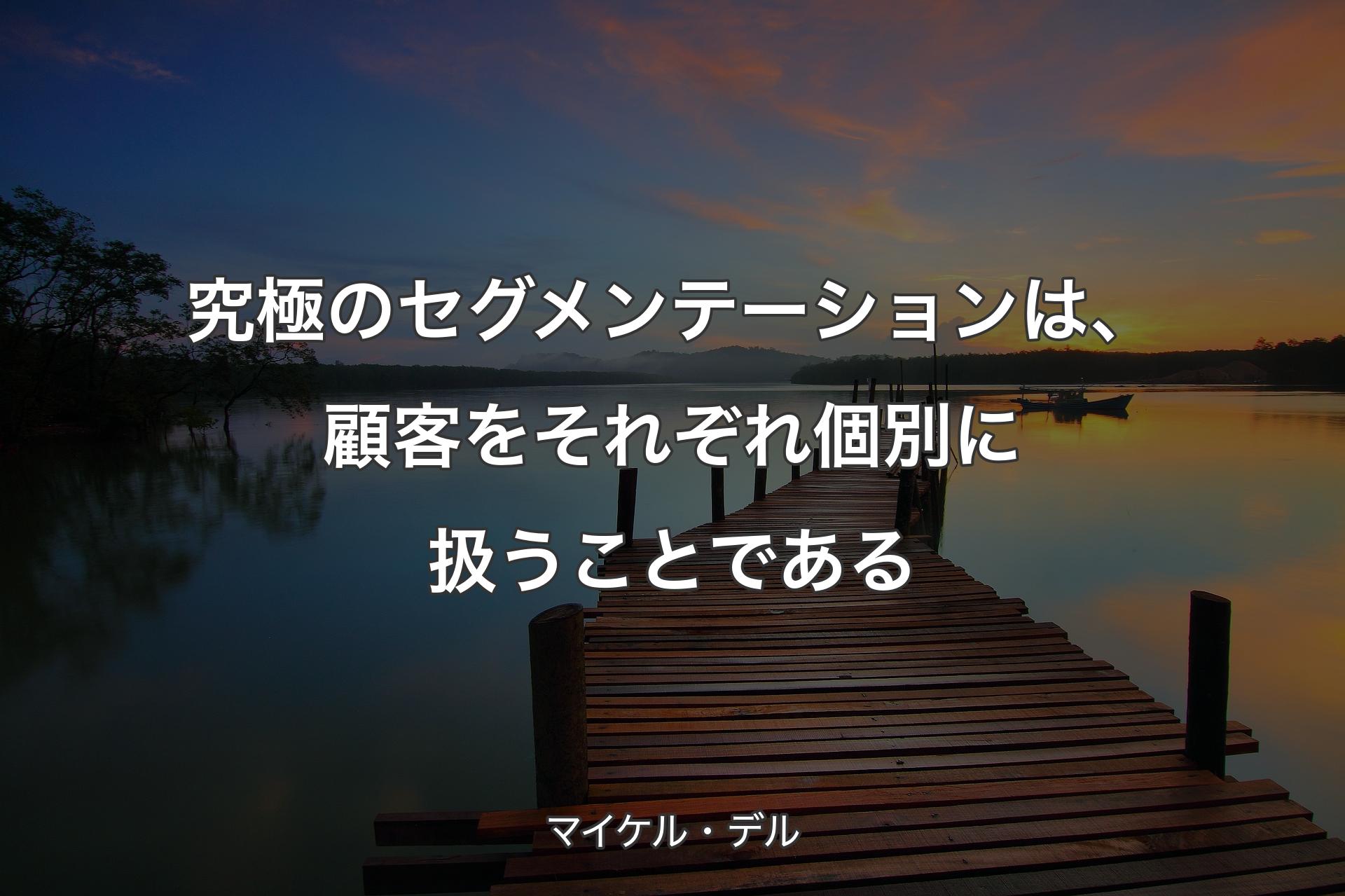 究極のセグメンテーションは、顧客をそれぞれ個別に扱うことである - マイケル・デル