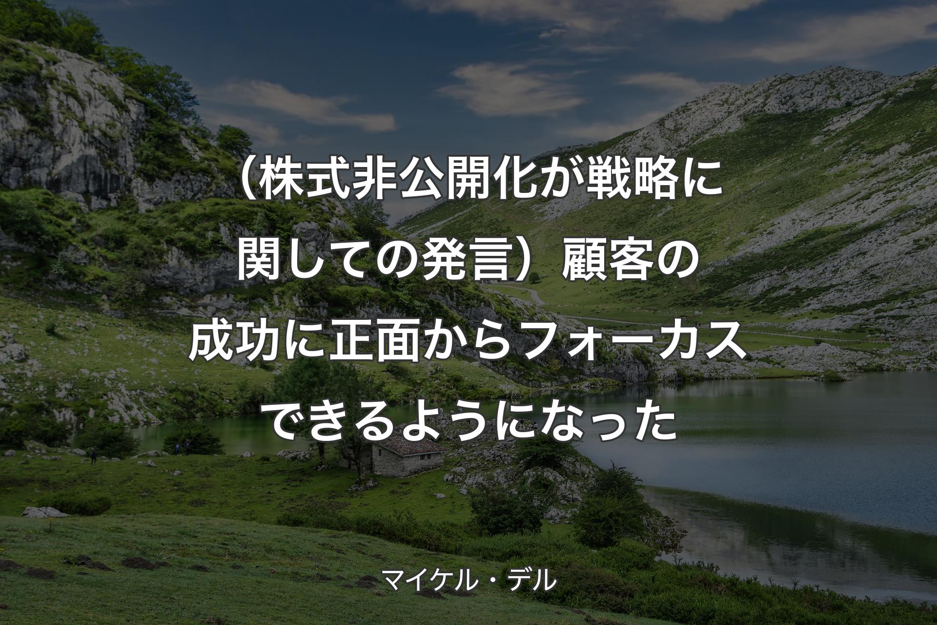 （株式非公開化が戦略に関しての発言）顧客の成功に正面からフォーカスできるようになった - マイケル・デル