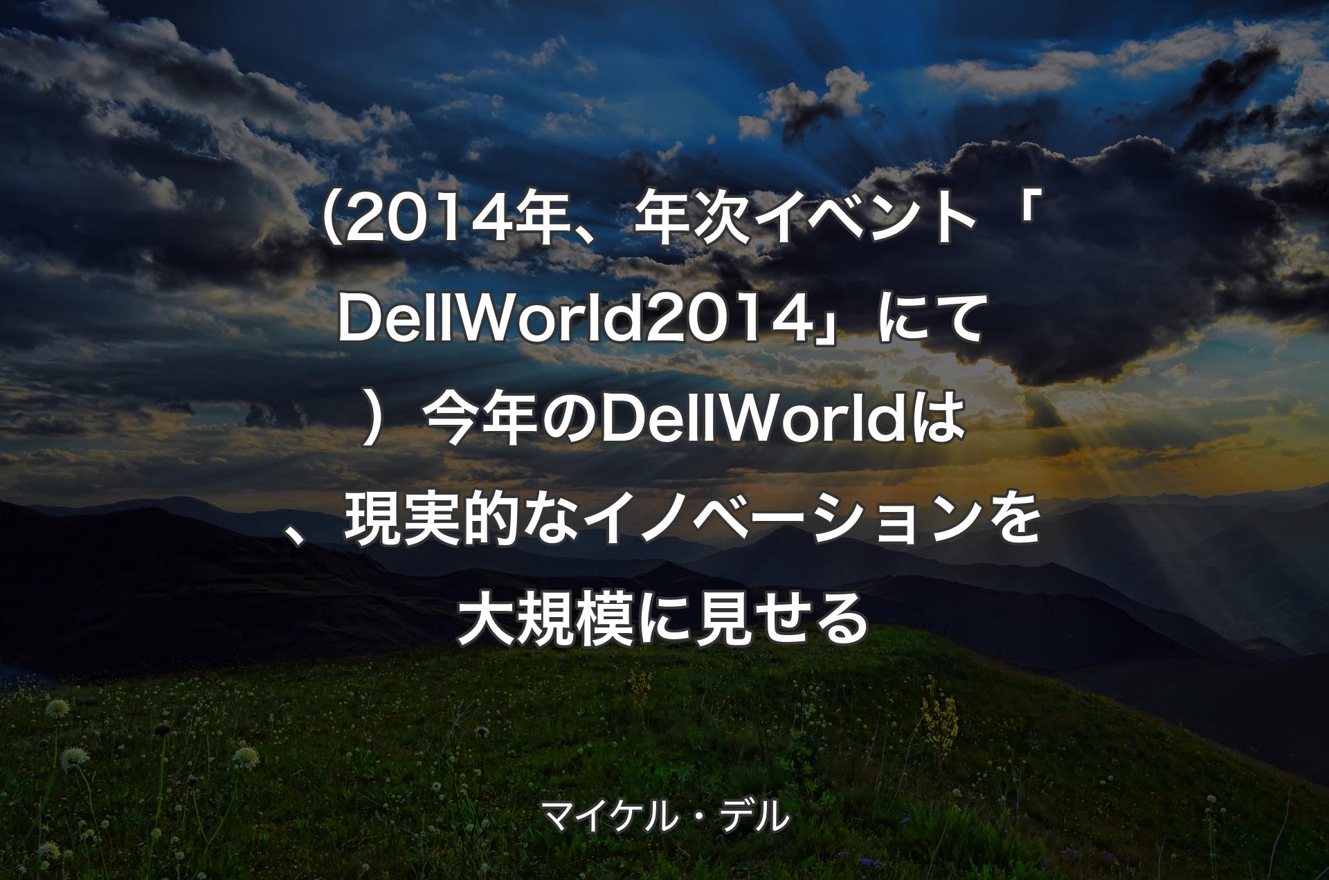 （2014年、年次イベント「Dell World 2014」にて）今年のDell Worldは、現実的なイノベーションを大規模に見せる - マイケル・デル