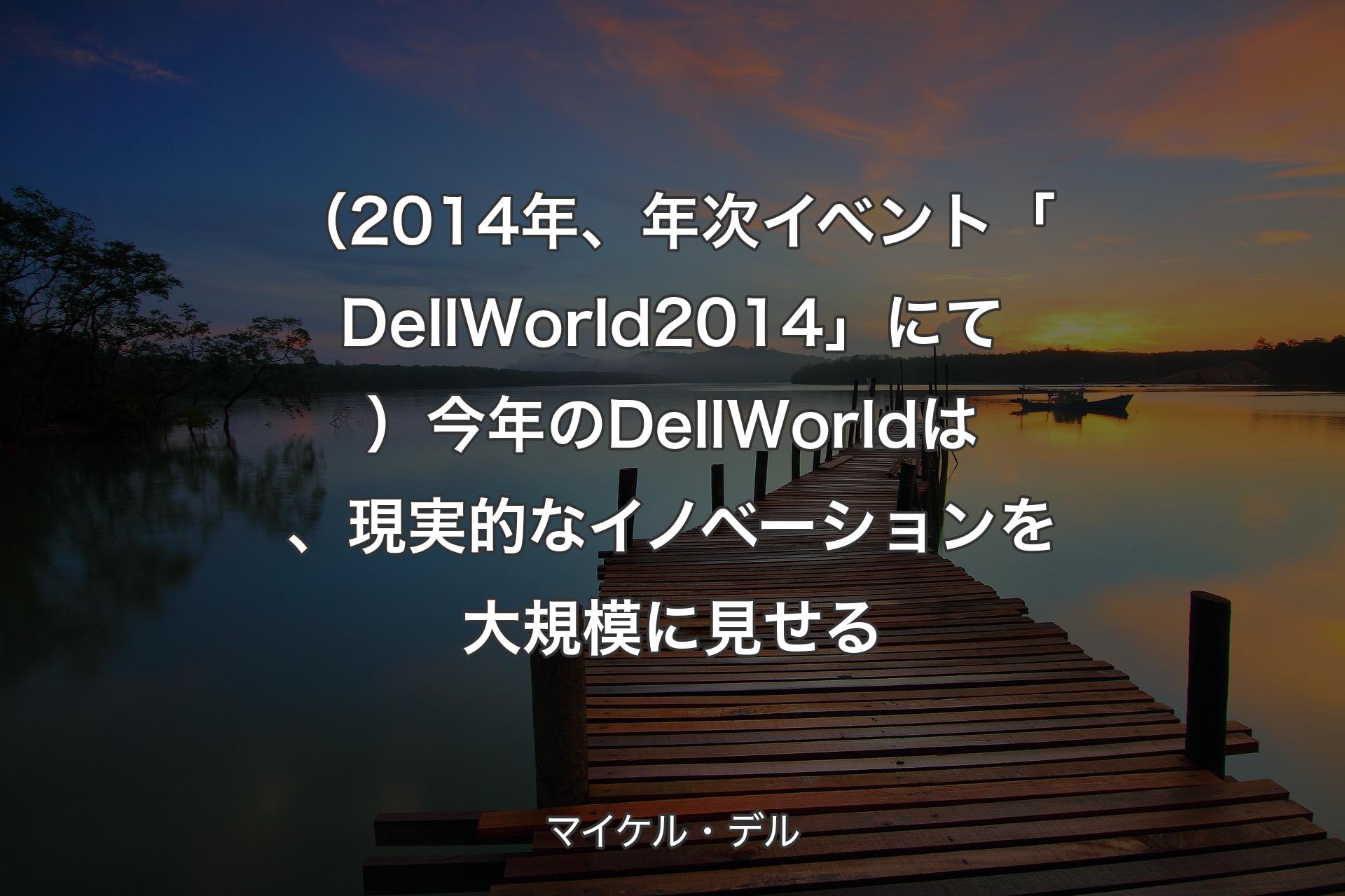 【背景3】（2014年、年次イベント「Dell World 2014」にて）今年のDell Worldは、現実的なイノベーションを大規模に見せる - マイケル・デル