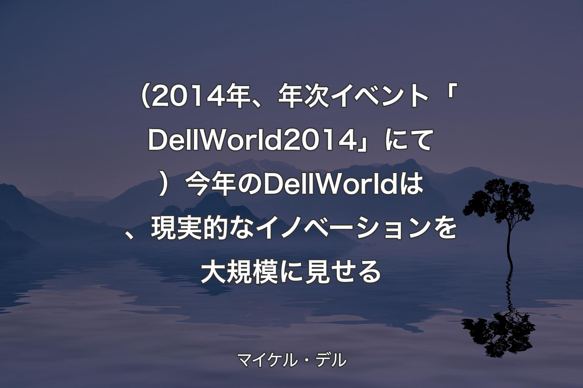 （2014年、年次イベント「Dell World 2014」にて）今年のDell Worldは、現実的なイノベーションを大規模に見せる - マイケル・デル