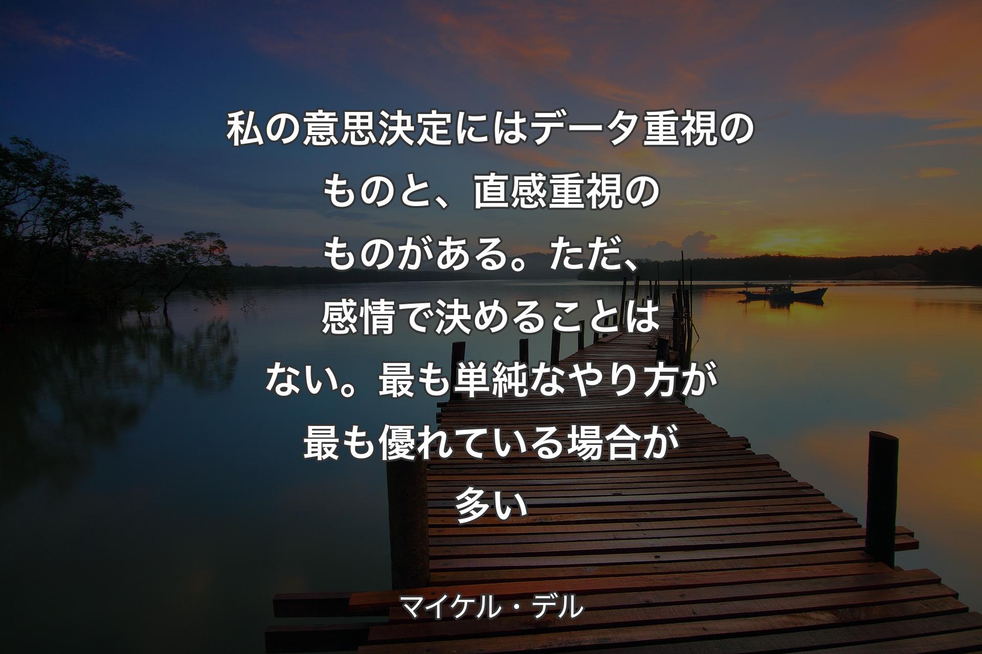 私の意思決定にはデータ重視のものと、直感重視のものがある。ただ、感情で決めることはない。最も単純なやり方が最も優れている場合が多い - マイケル・デル