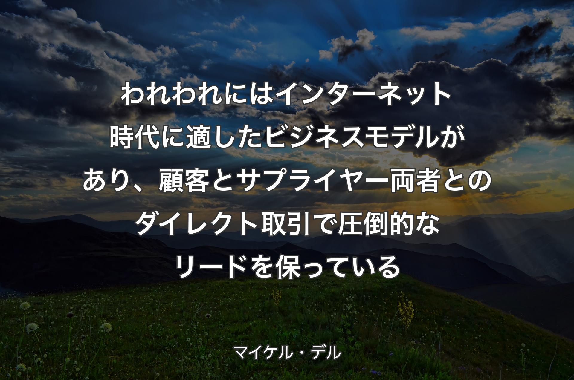 われわれにはインターネット時代に適したビジネスモデルがあり、顧客とサプライヤー両者とのダイレクト取引で圧倒的なリードを保っている - マイケル・デル