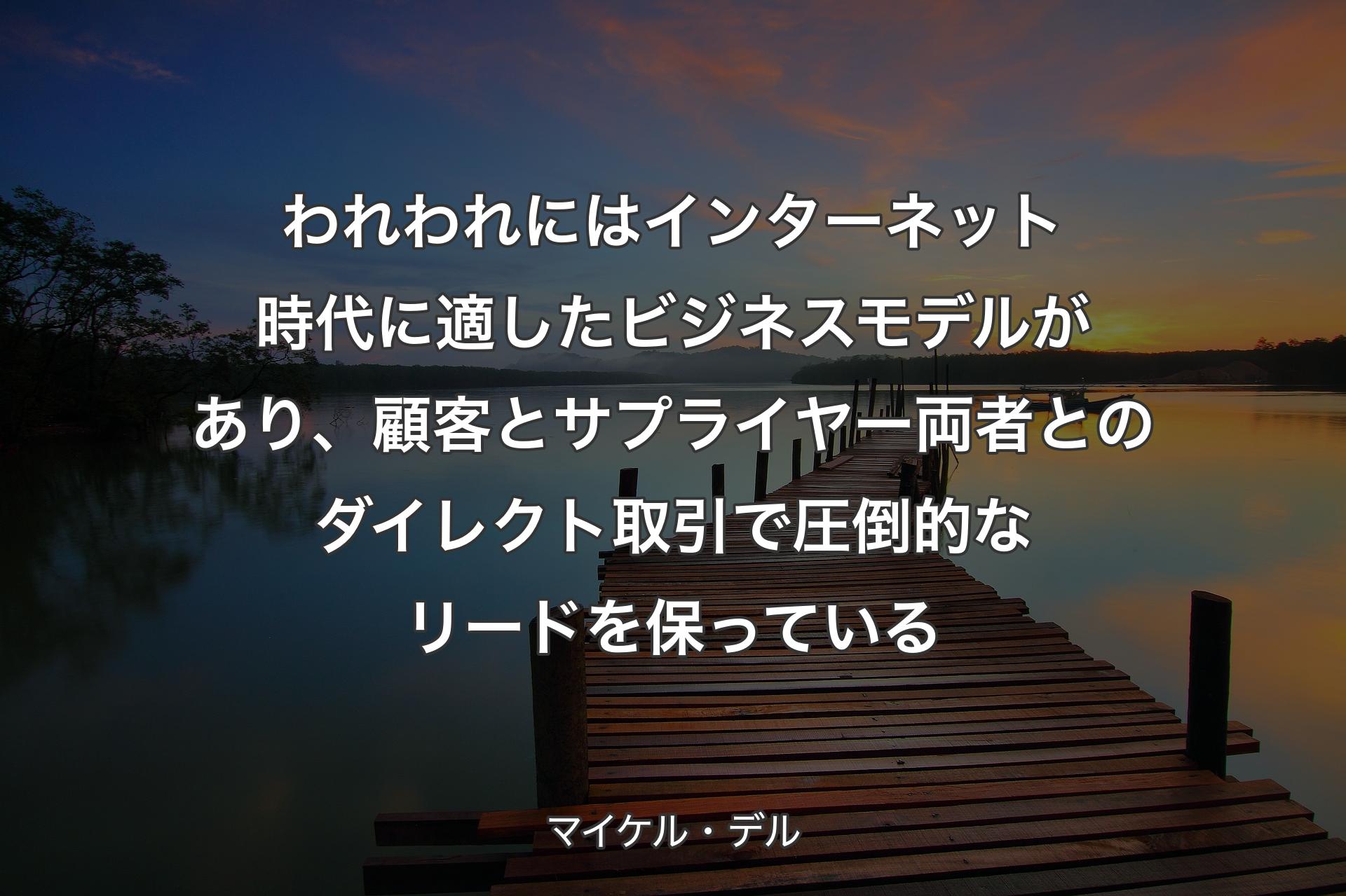 【背景3】われわれにはインターネット時代に適したビジネスモデルがあり、顧客とサプライヤー両者とのダイレクト取引で圧倒的なリードを保っている - マイケル・デル