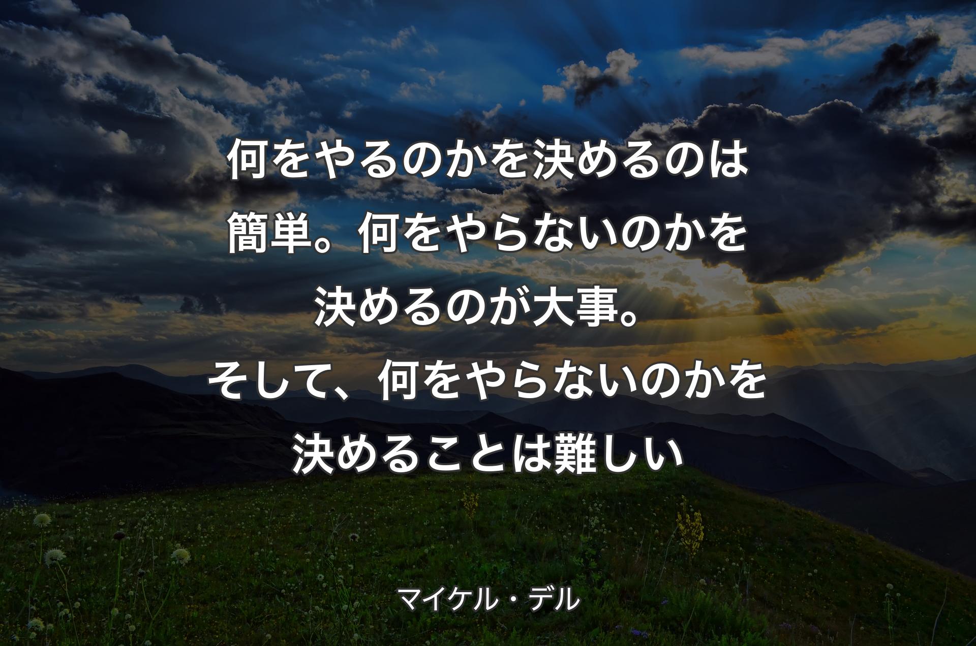 何をやるのかを決めるのは簡単。何をやらないのかを決めるのが大事。そして、何をやらないのかを決めることは難しい - マイケル・デル