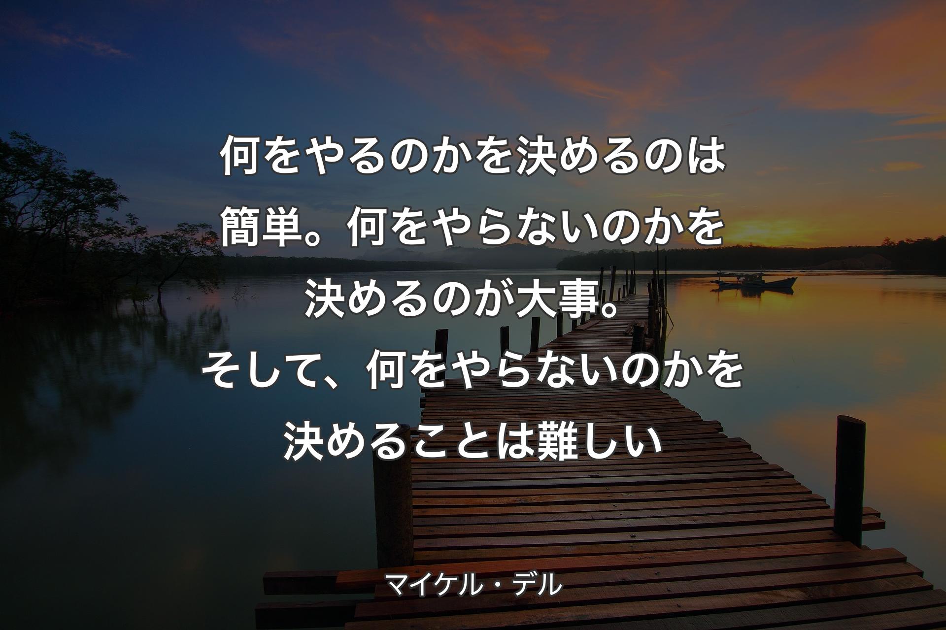 何をやるのかを決めるのは簡単。何をやらないのかを決めるのが大事。そして、何をやらないのかを決めることは難しい - マイケル・デル