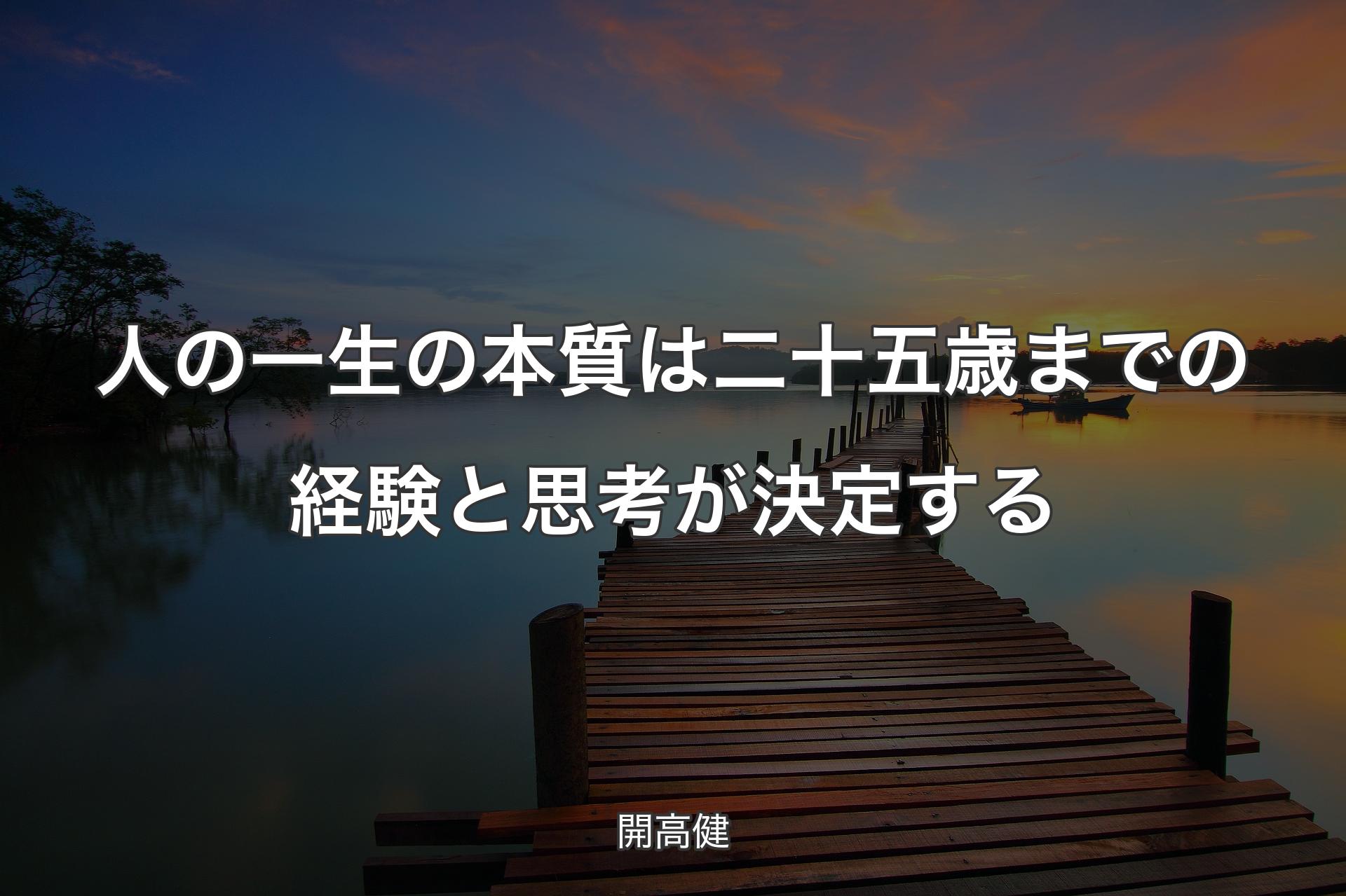 人の一生の本質は二十五歳までの経験と思考が決定する - 開高健