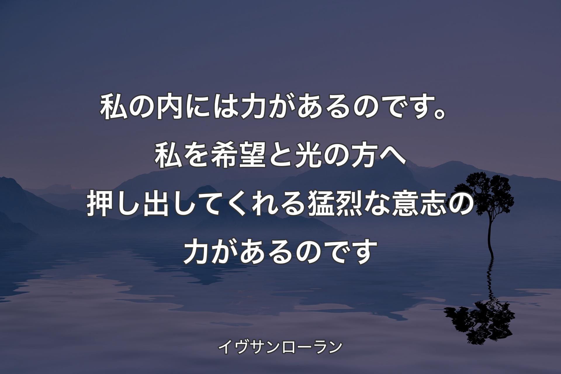 【背景4】私の内には力があるのです。私を希望と光の方へ押し出してくれる猛烈な意志の力があるのです - イヴサンローラン