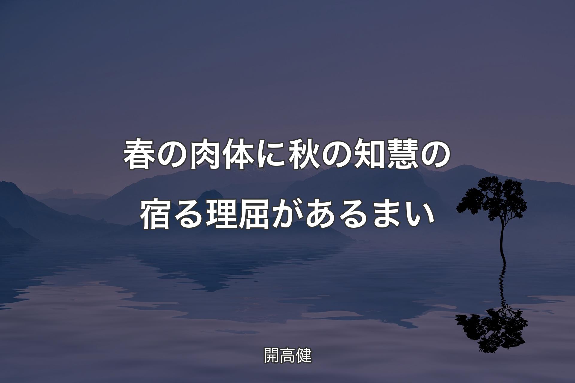 【背景4】春の肉体に 秋の知慧の宿る 理屈があるまい - 開高健