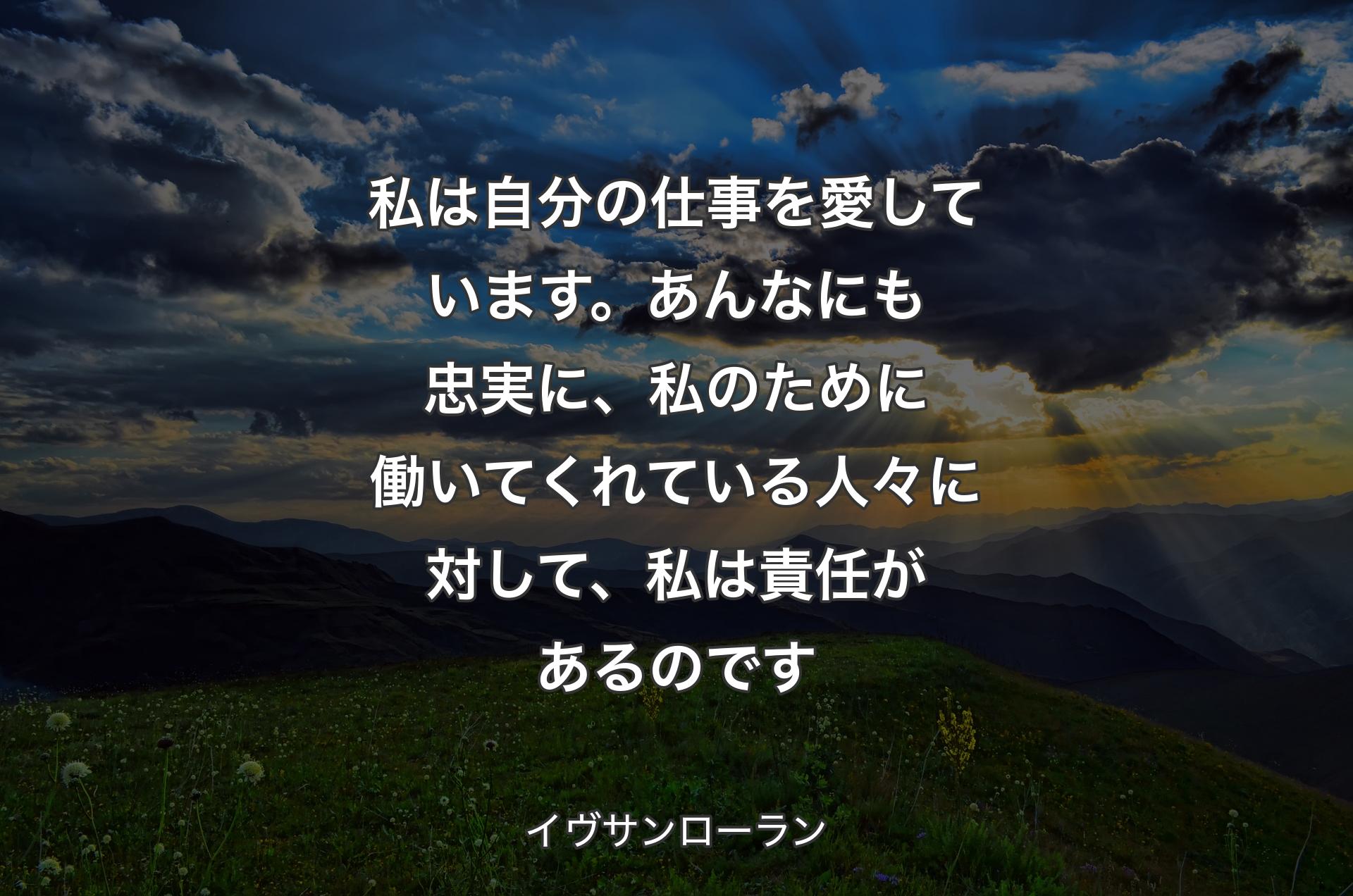 私は自分の仕事を愛しています。あんなにも忠実に、私のために働いてくれている人々に対して、私は責任があるのです - イヴサンローラン