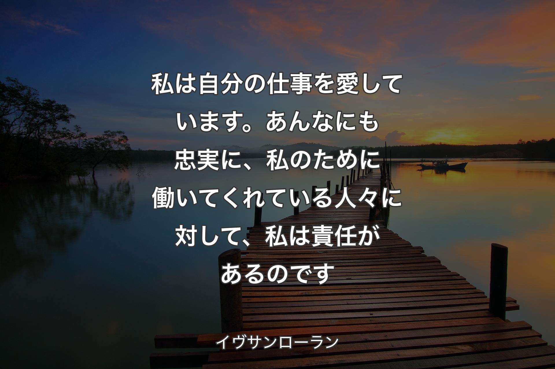 私は自分の仕事を愛しています。あんなにも忠実に、私のために働いてくれている人々に対して、私は責任があるのです - イヴサンローラン