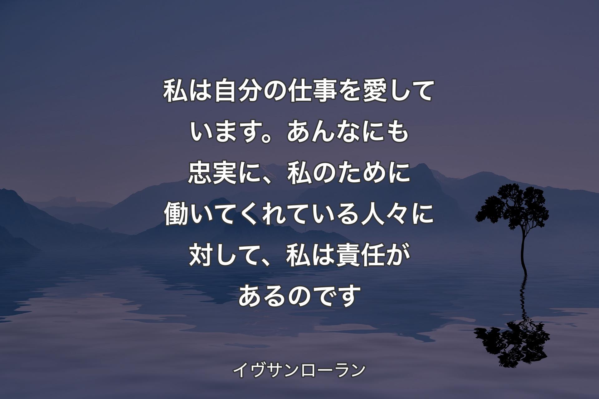 私は自分の仕事を愛しています。あんなにも忠実に、私のために働いてくれている人々に対して、私は責任があるのです - イヴサンローラン