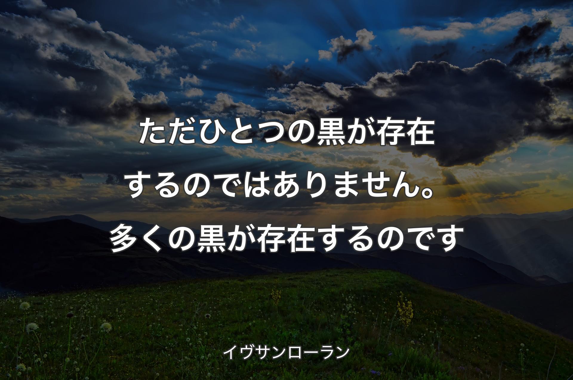 ただひとつの黒が存在するのではありません。多くの黒が存在するのです - イヴサンローラン