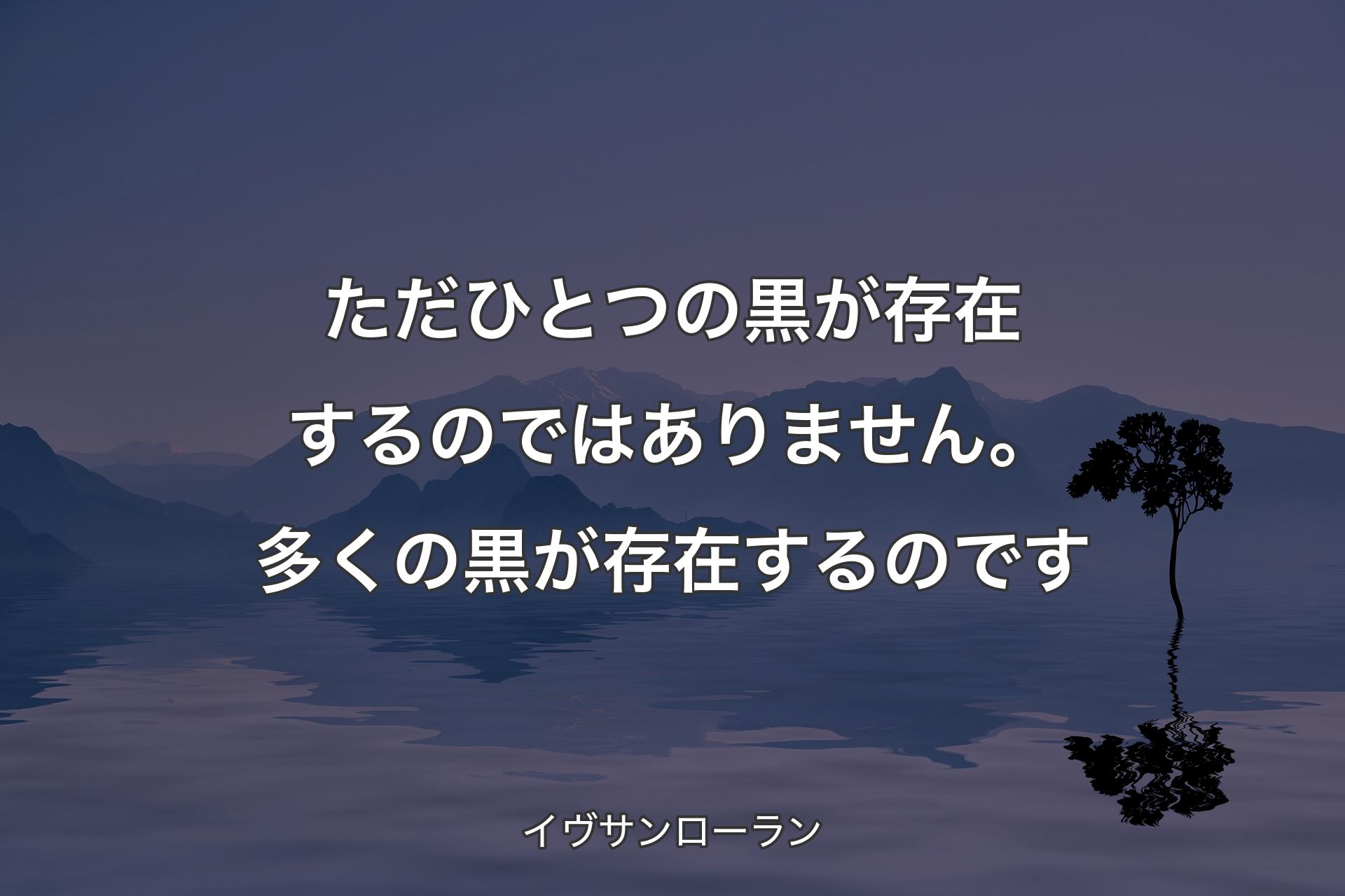 【背景4】ただひとつの黒が存在するのではありません。多くの黒が存在するのです - イヴサンローラン