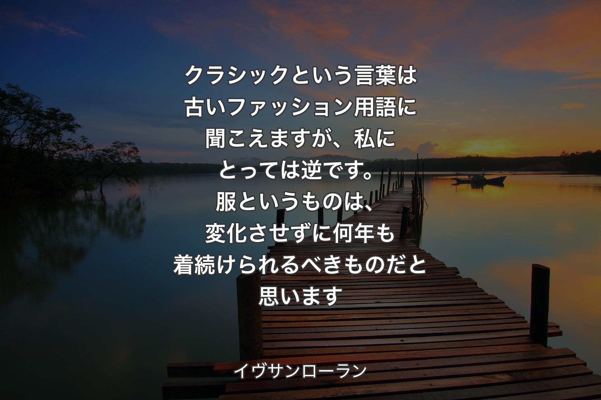 【背景3】クラシックという言葉は古いファッション用語に聞こえますが、私にとっては逆です。服というものは、変化させずに何年も着続けられるべきものだと思います - イヴサンローラン