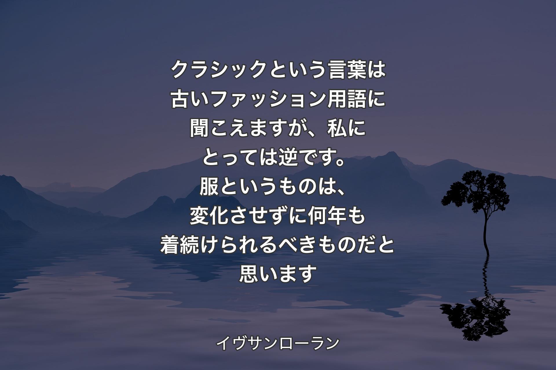 【背景4】クラシックという言葉は古いファッション用語に聞こえますが、私にとっては逆です。服というものは、変化させずに何年も着続けられるべきものだと思います - イヴサンローラン