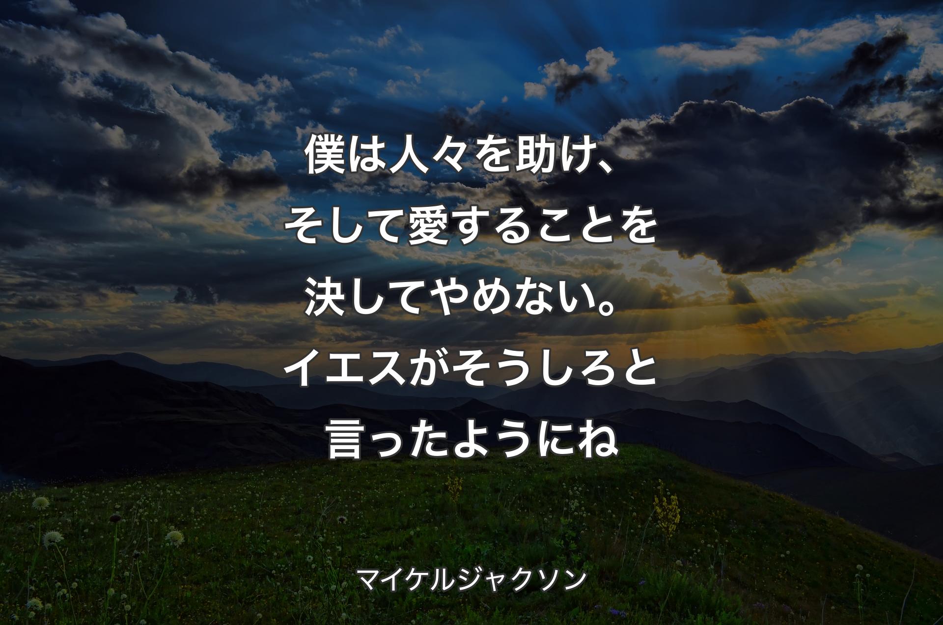 僕は人々を助け、そして愛することを決してやめない。イエスがそうしろと言ったようにね - マイケルジャクソン