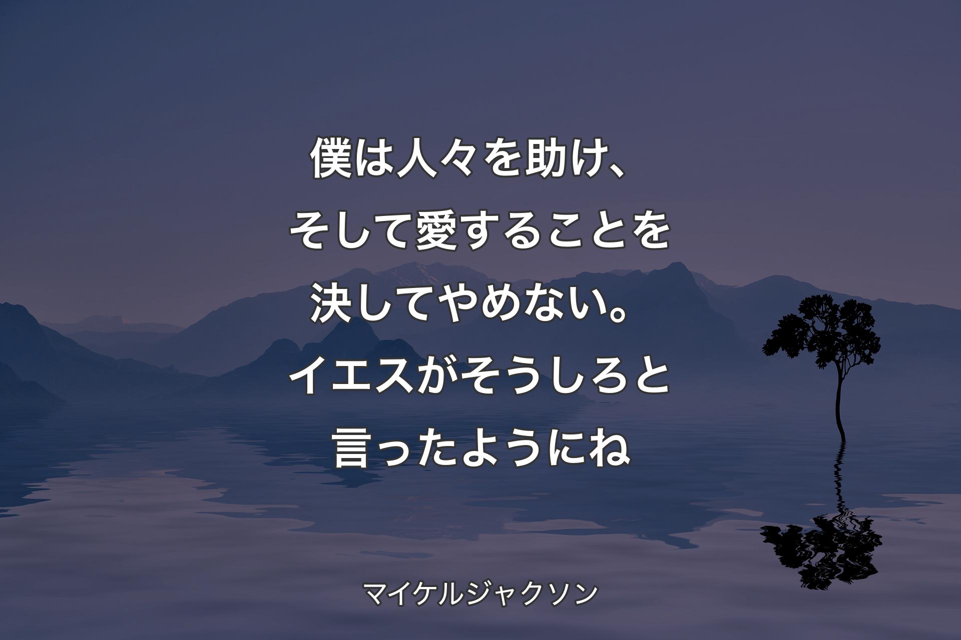 【背景4】僕は人々を助け、そして愛することを決してやめない。イエスがそうしろと言ったようにね - マイケルジャクソン