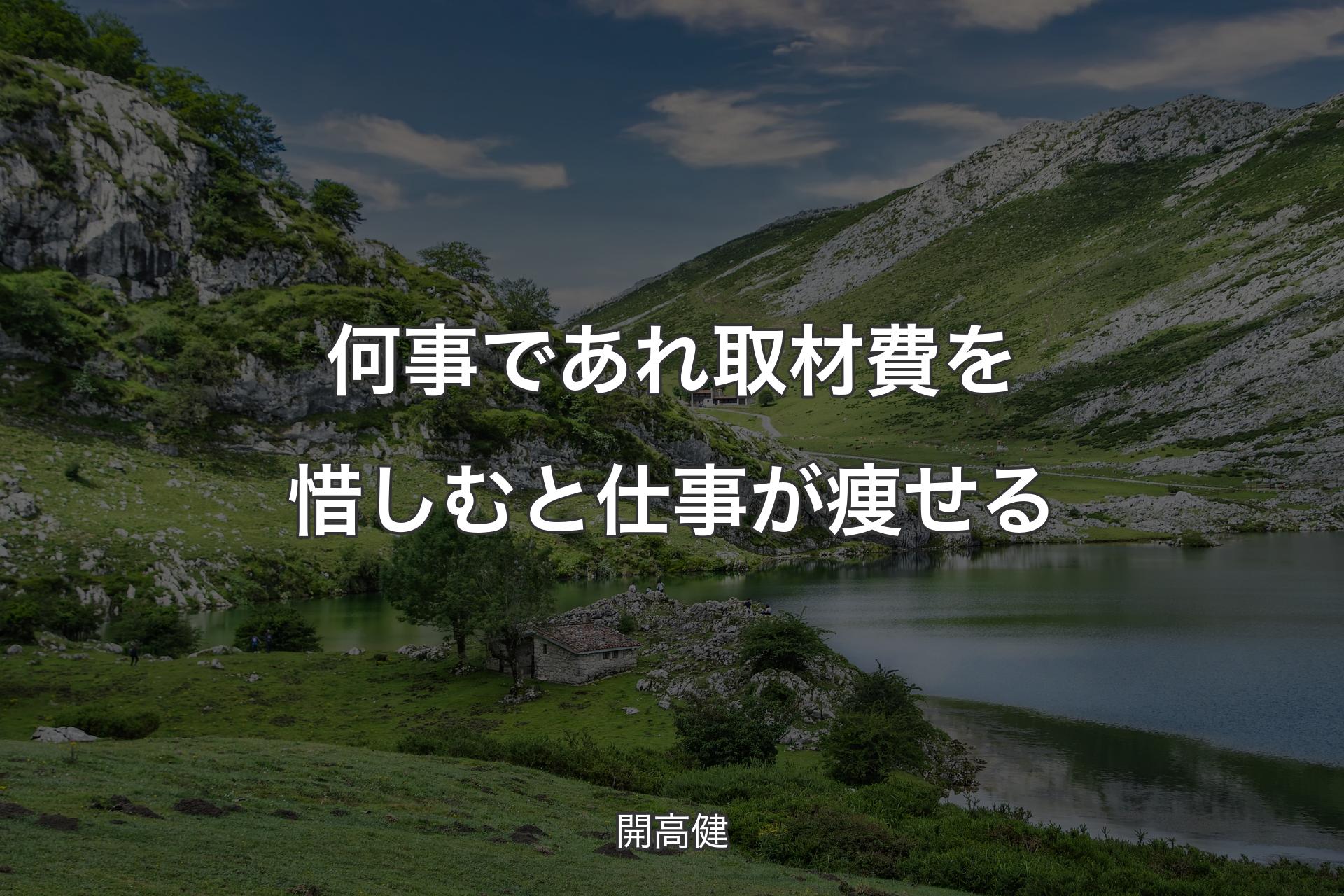 【背景1】何事であれ 取材費を惜しむと 仕事が痩せる - 開高健