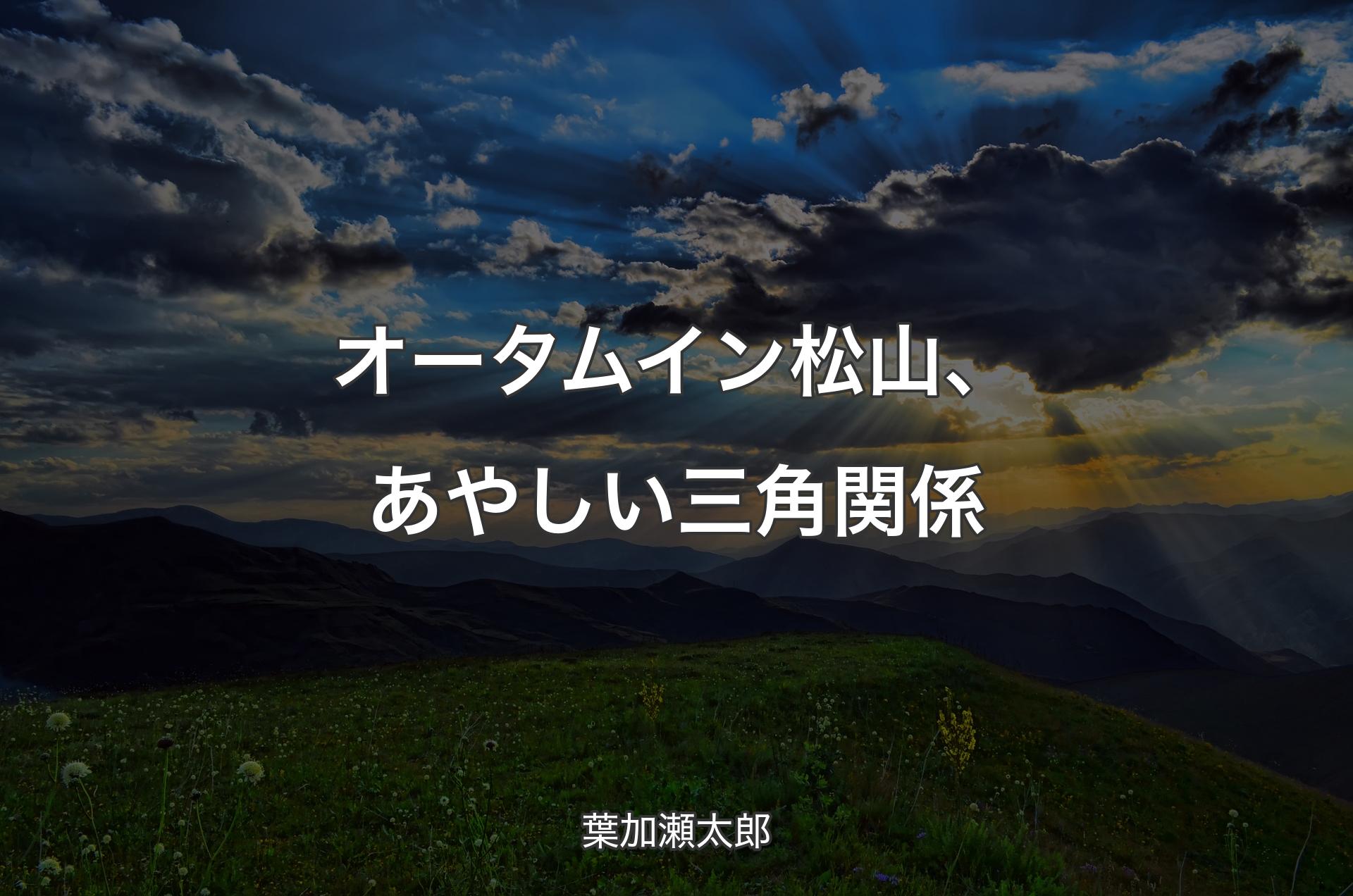 オータム イン 松山、あやしい三角関係 - 葉加瀬太郎