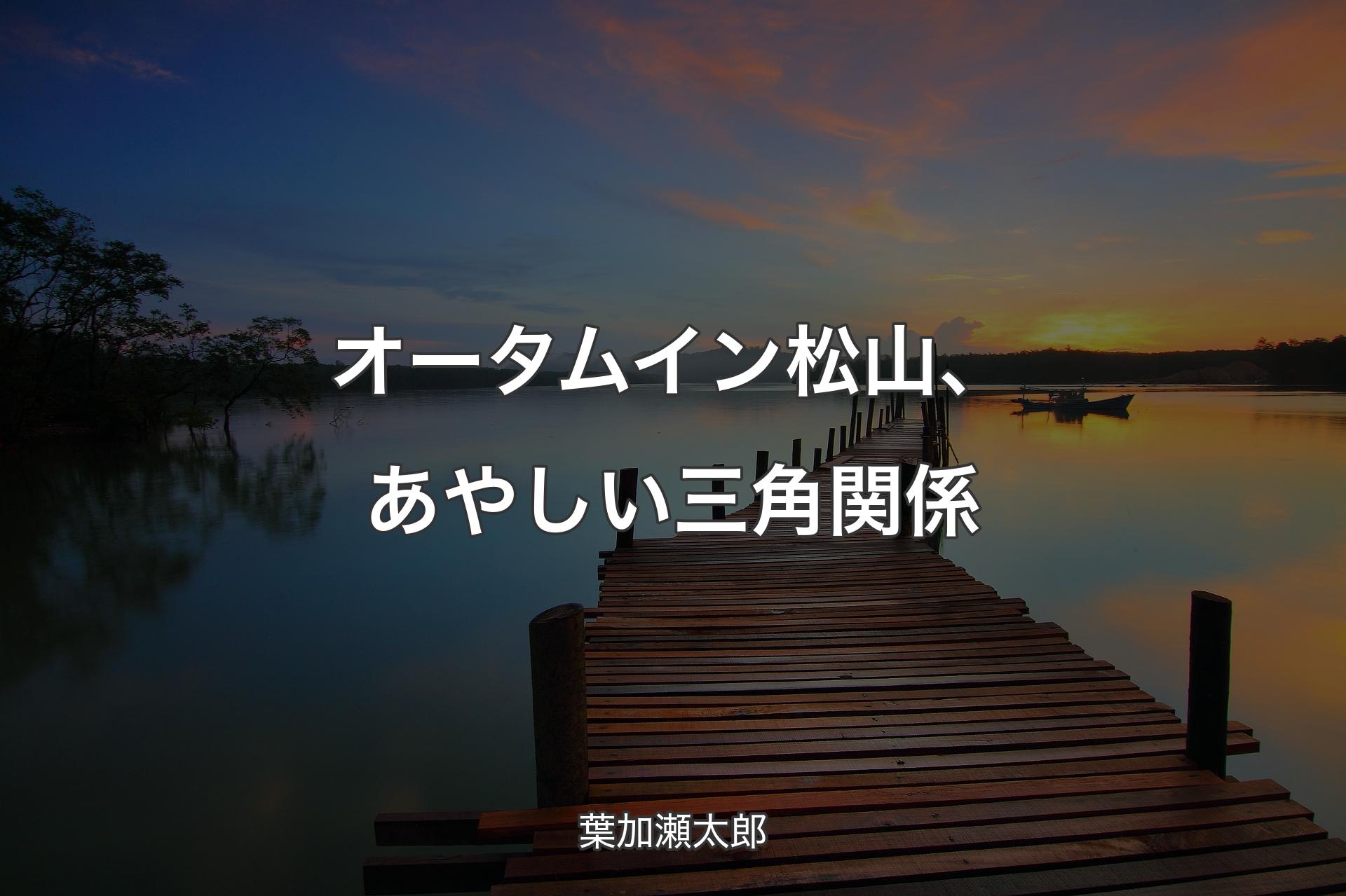 【背景3】オータム イン 松山、あやしい三角関係 - 葉加瀬太郎