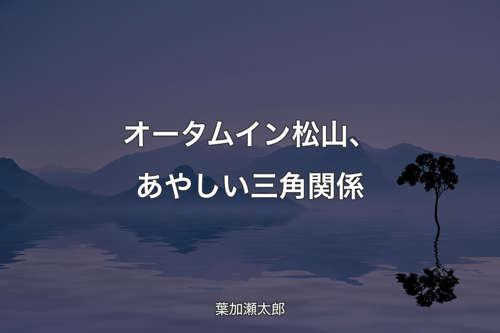 【背景4】オータム イン 松山、あやしい三角関係 - 葉加瀬太郎