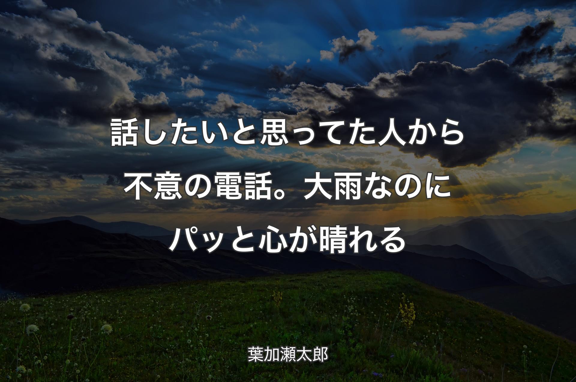 話したいと思ってた人から不意の電話。大雨なのにパッと心が晴れる - 葉加瀬太郎