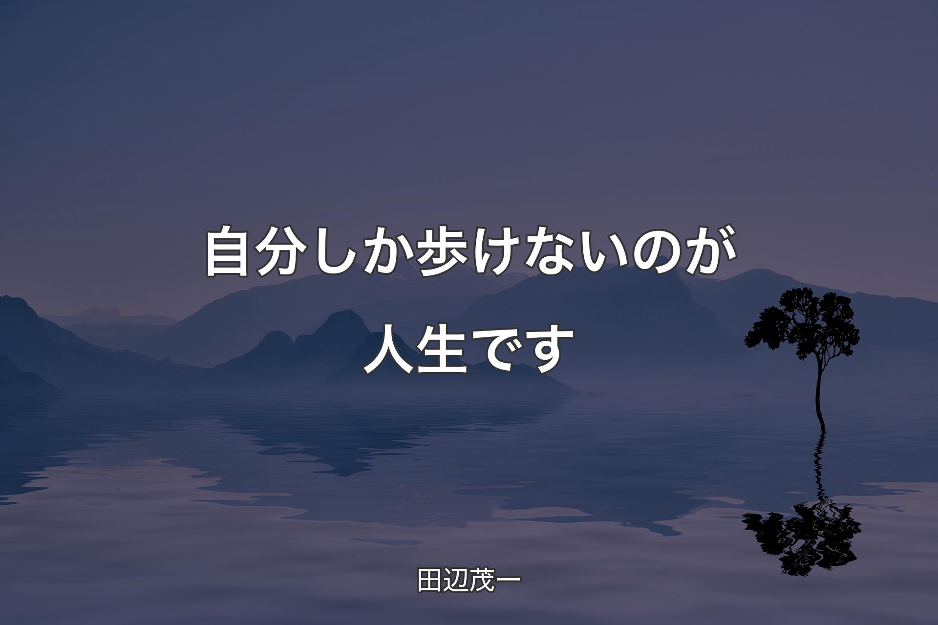 【背景4】自分しか歩けないのが人生です - 田辺茂一