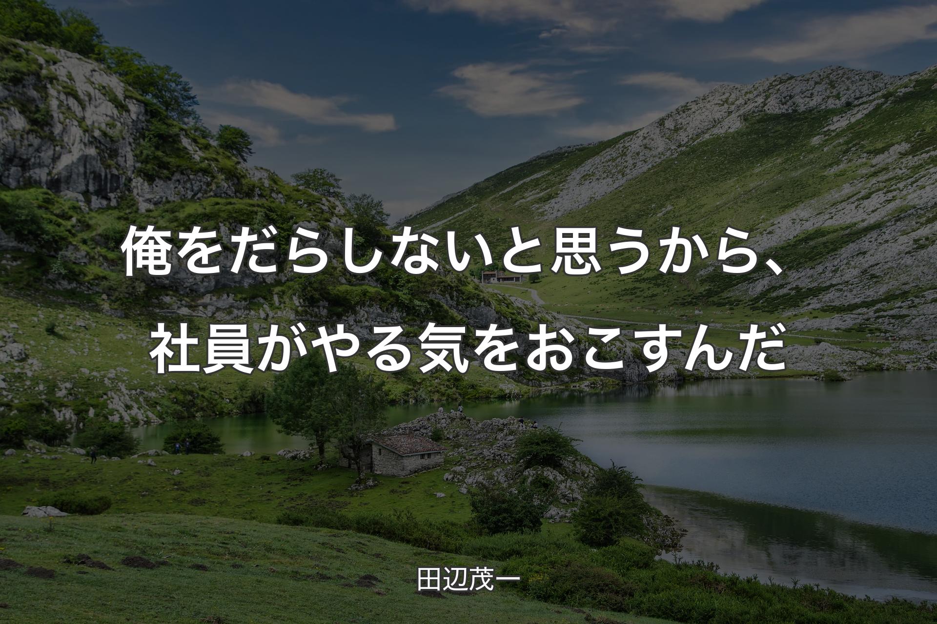 【背景1】俺をだらしないと思うから、社員がやる気をおこすんだ - 田辺茂一