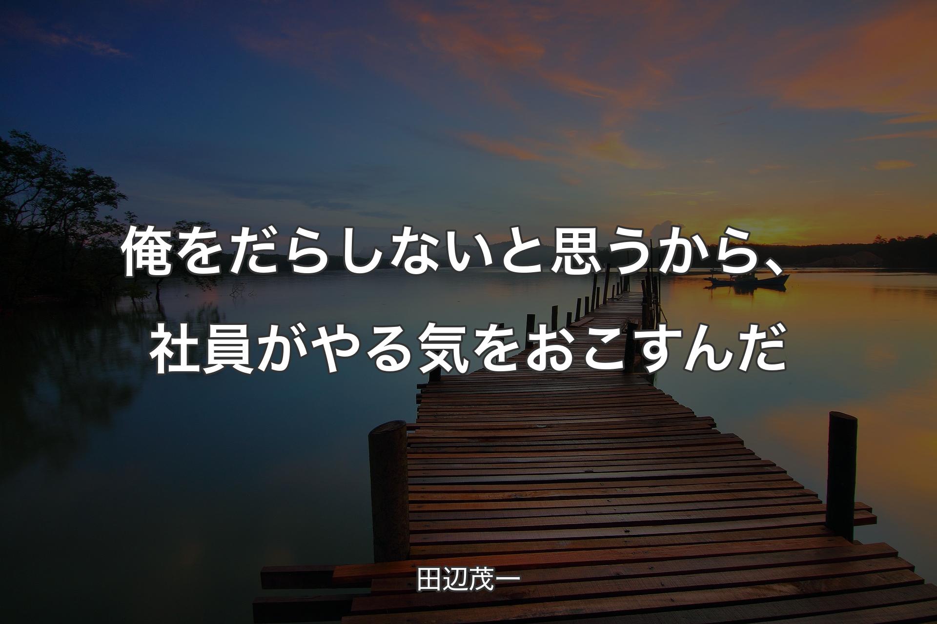 【背景3】俺をだらしないと思うから、社員がやる気をおこすんだ - 田辺茂一