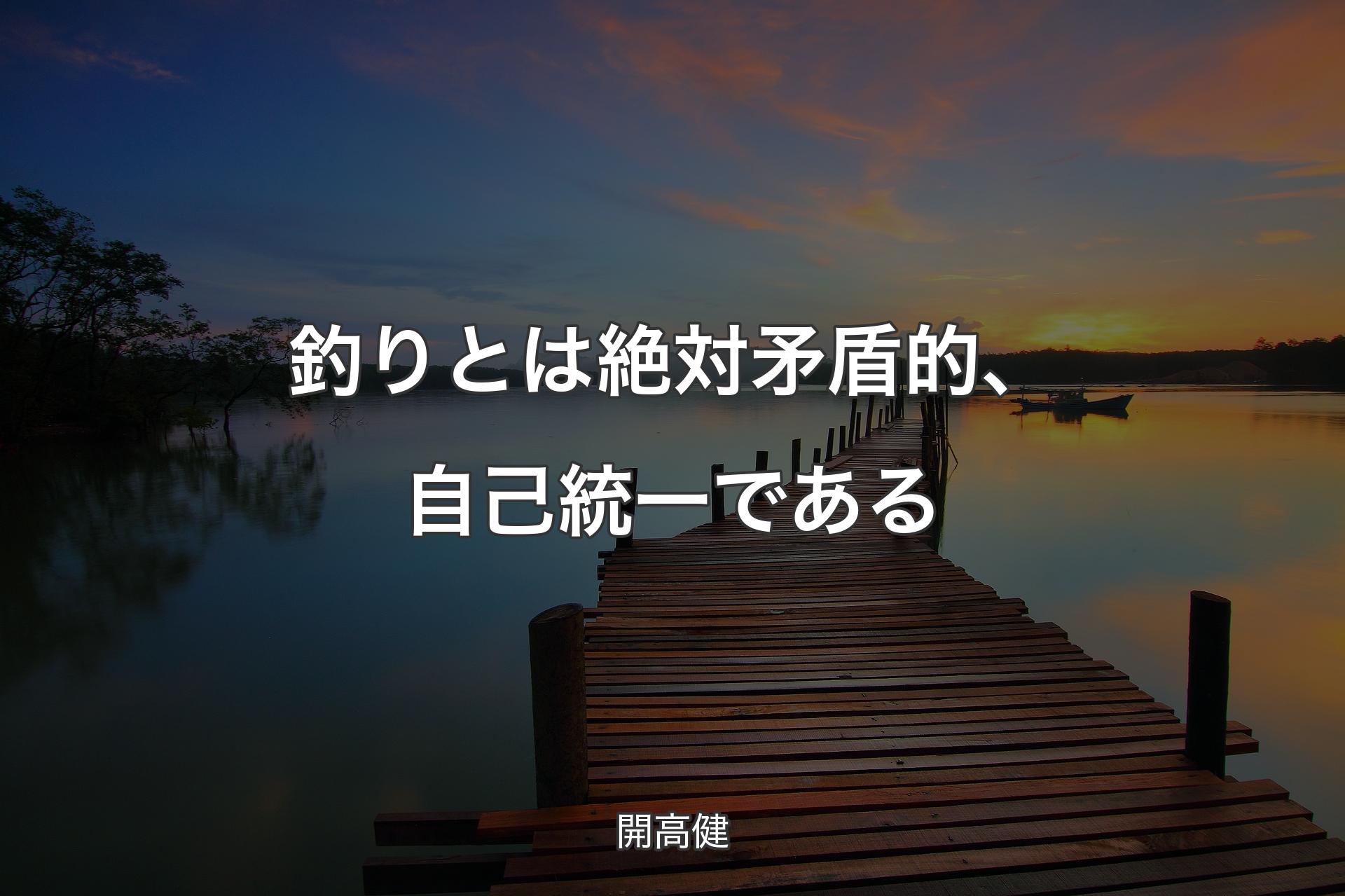 釣りとは絶対矛盾的、自己統一である - 開高健